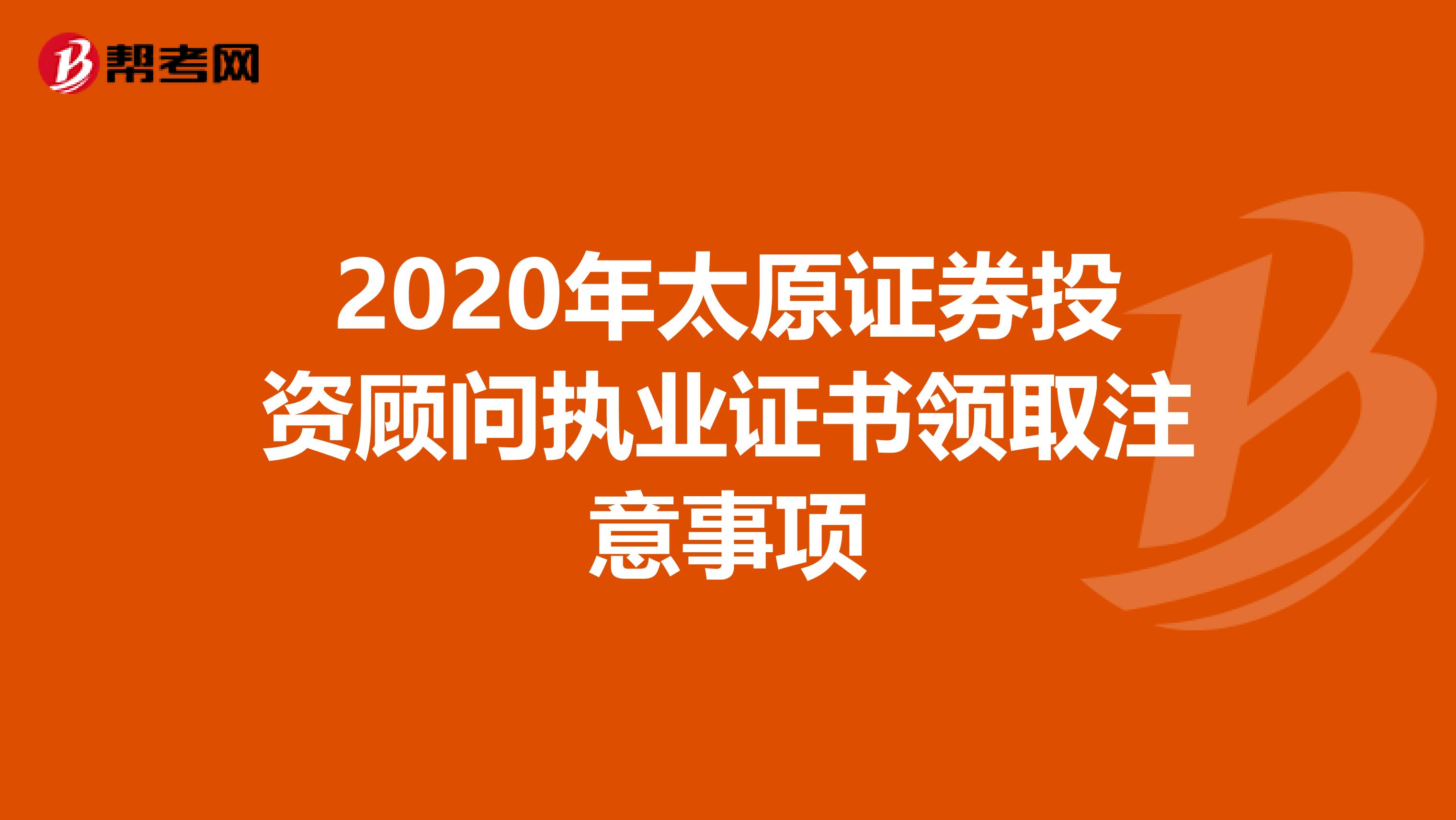 2020年太原证券投资顾问执业证书领取注意事项