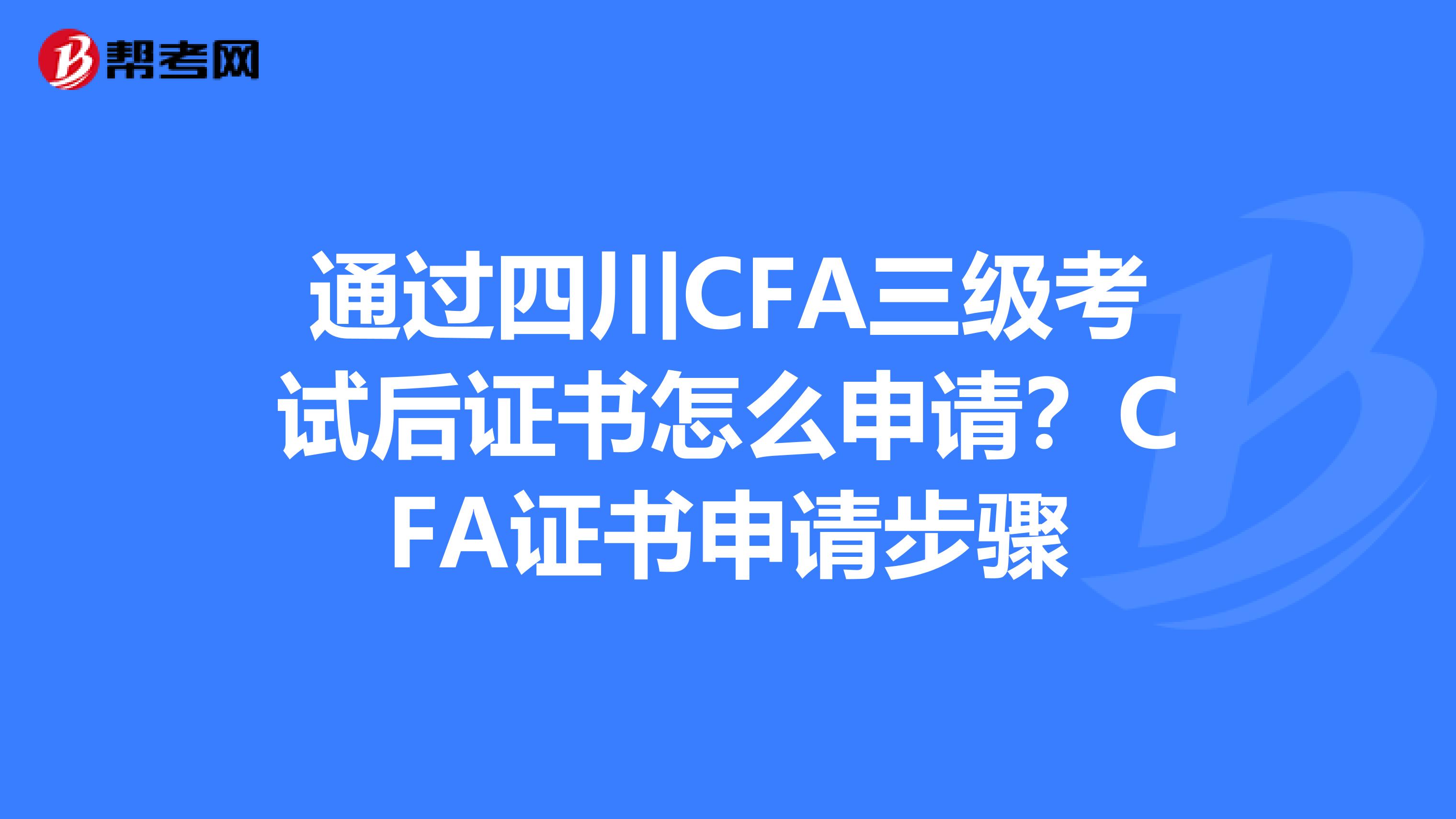 通过四川CFA三级考试后证书怎么申请？CFA证书申请步骤