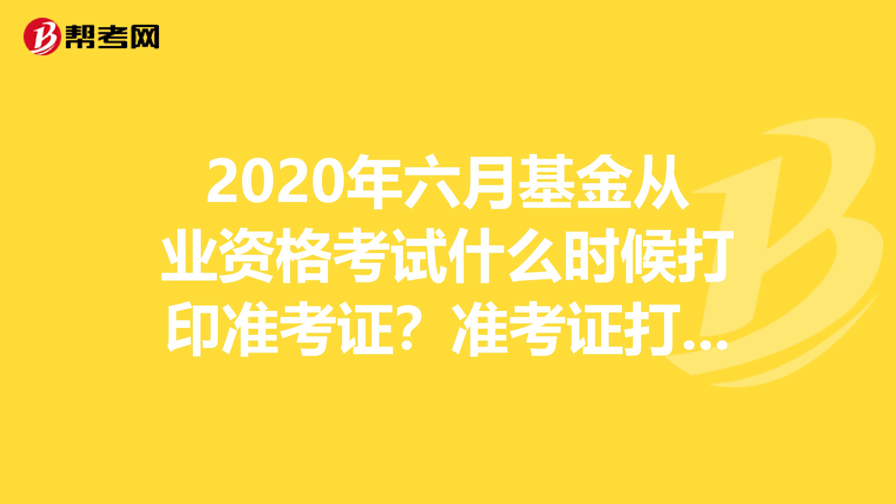 2020年六月基金从业资格考试什么时候打印准考证？准考证打印要求是什么？