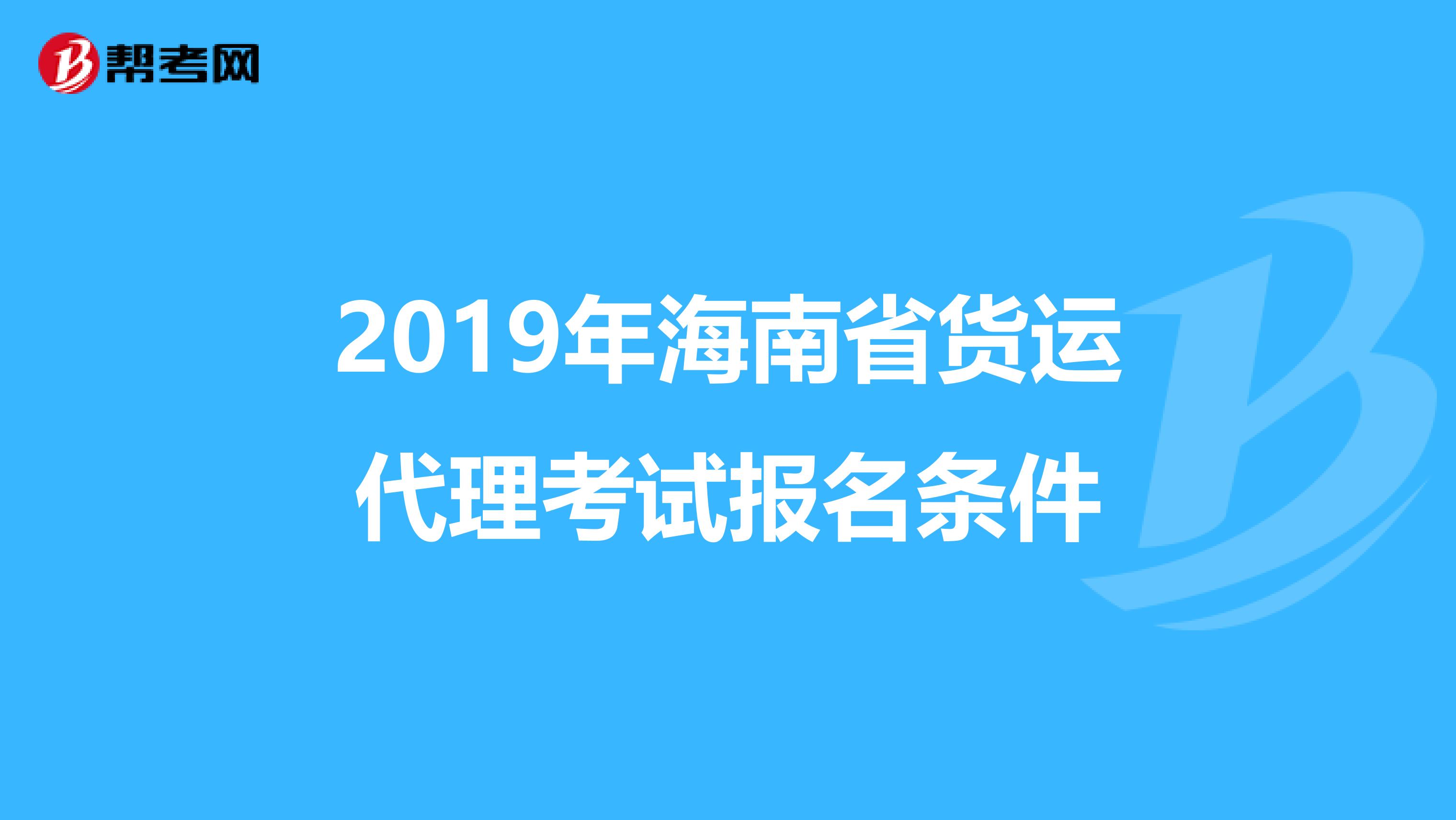 2019年海南省货运代理考试报名条件
