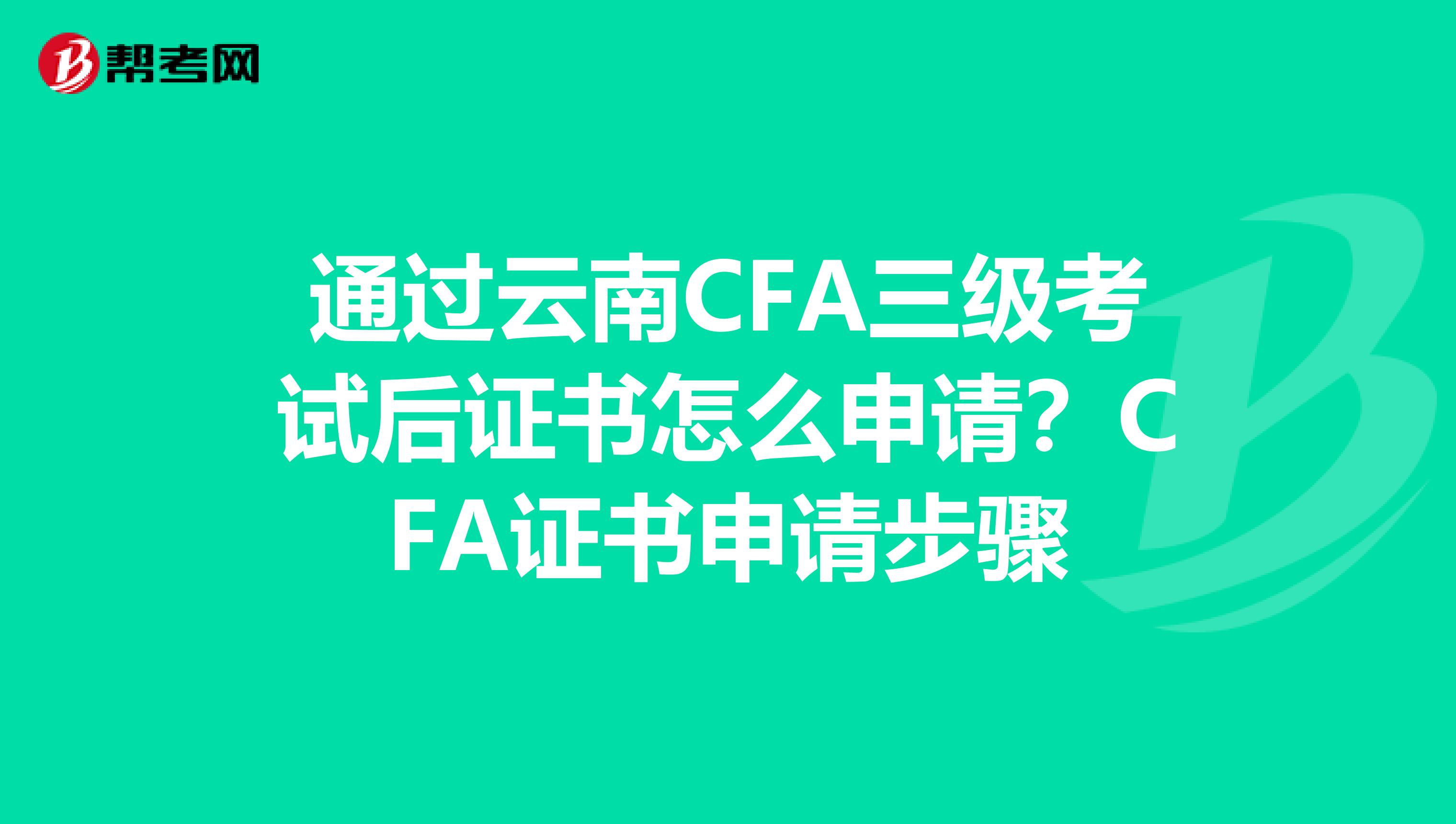 通过云南CFA三级考试后证书怎么申请？CFA证书申请步骤