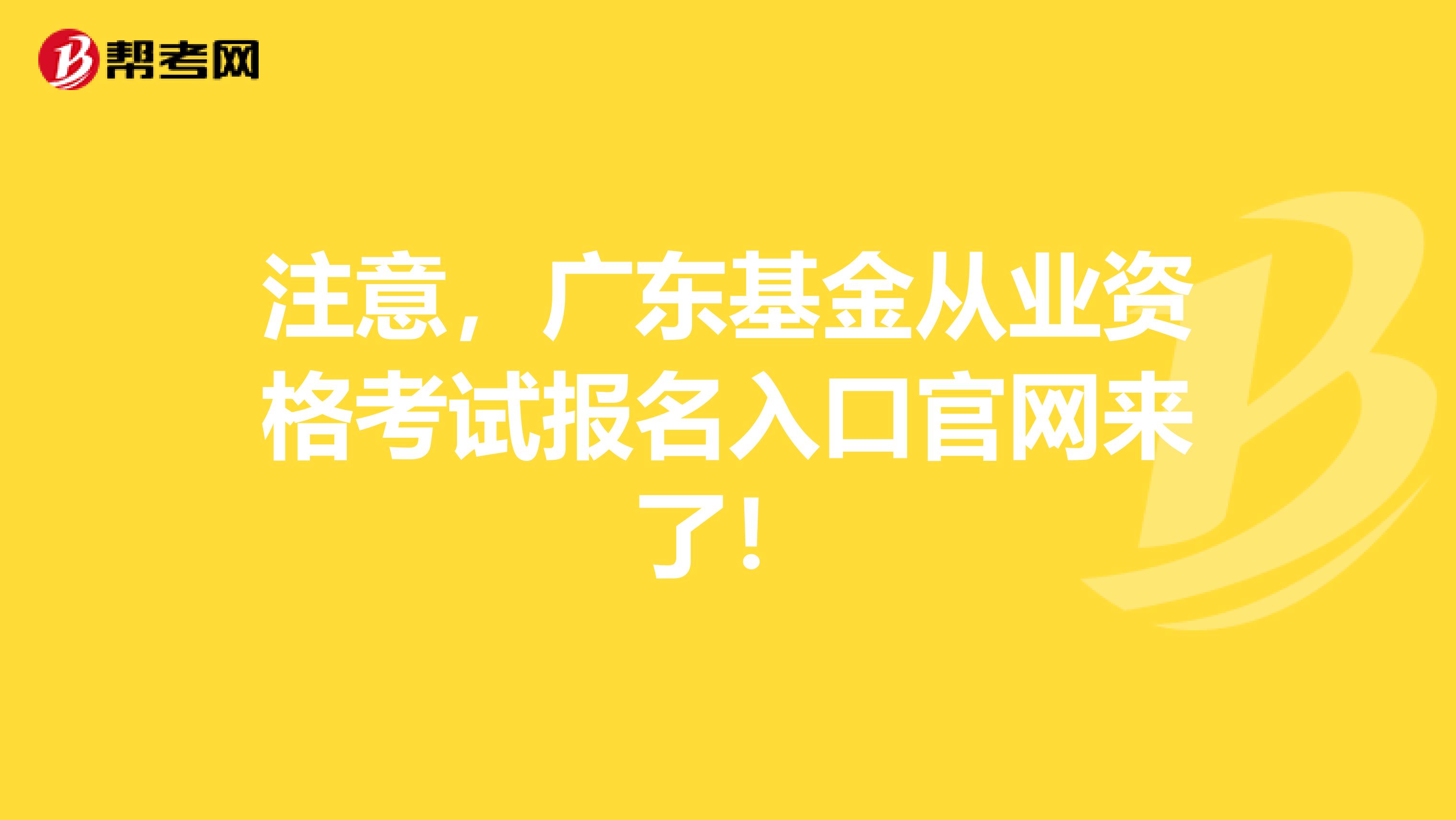 注意，广东基金从业资格考试报名入口官网来了！