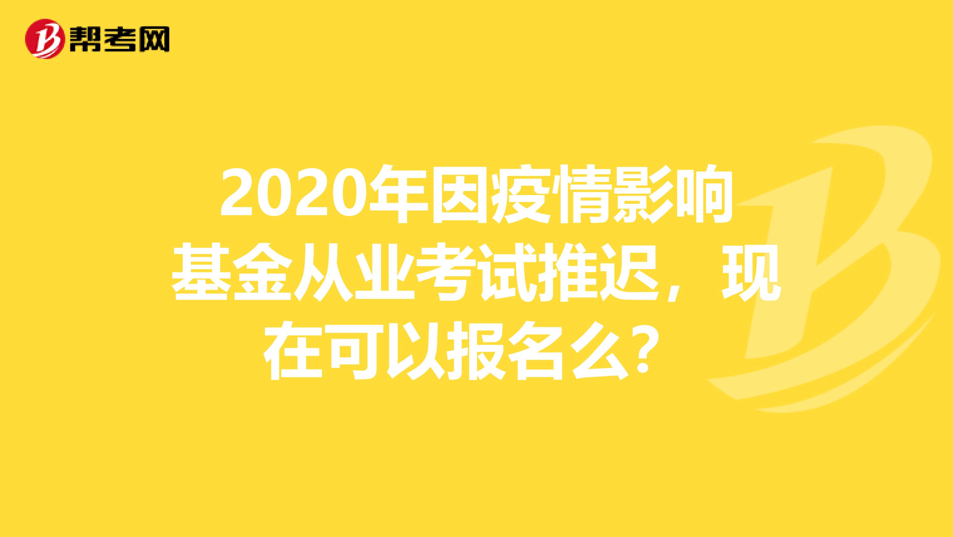 2020年因疫情影響基金從業(yè)考試推遲，現(xiàn)在可以報(bào)名么？