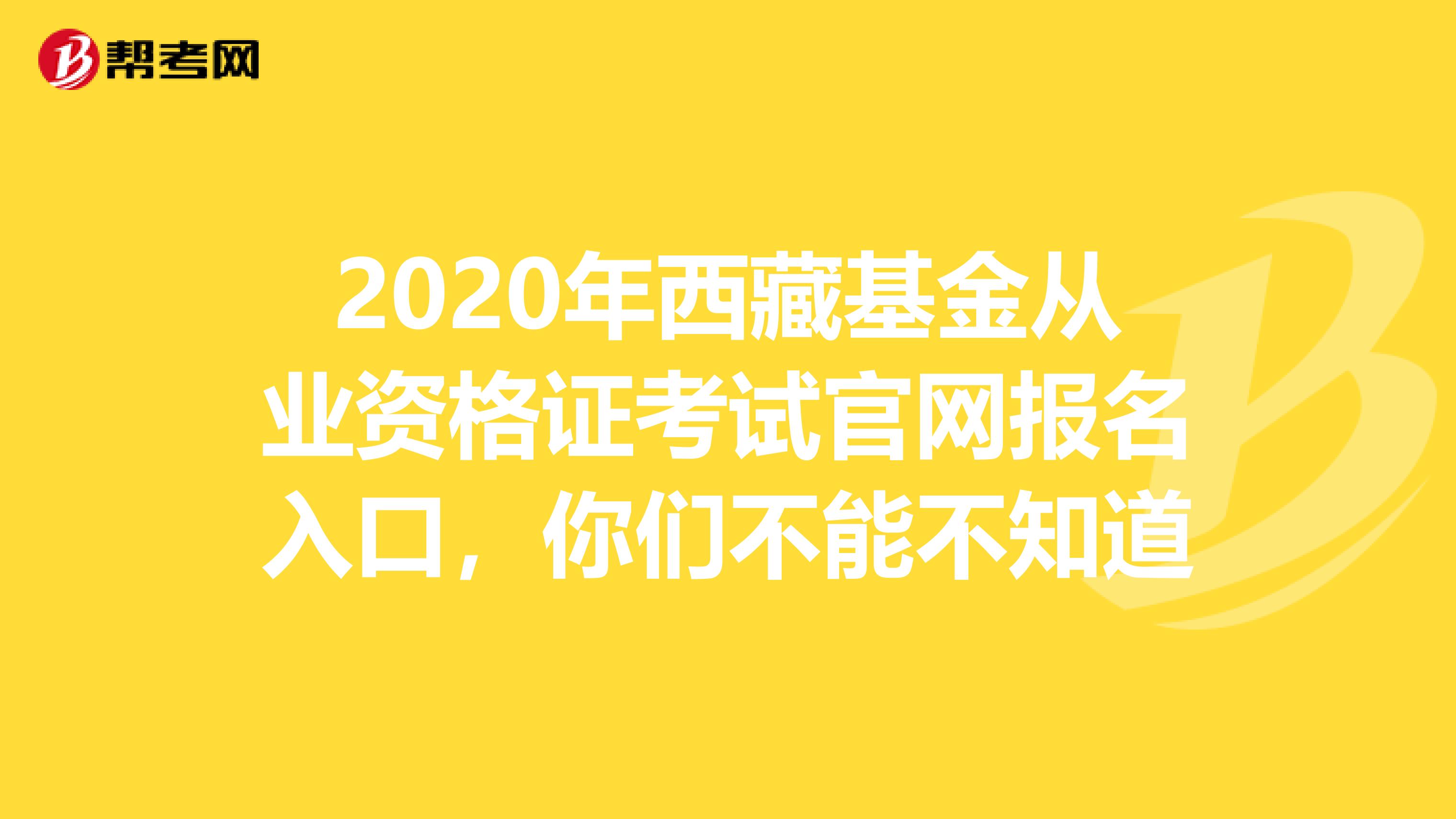 2020年西藏基金从业资格证考试官网报名入口，你们不能不知道