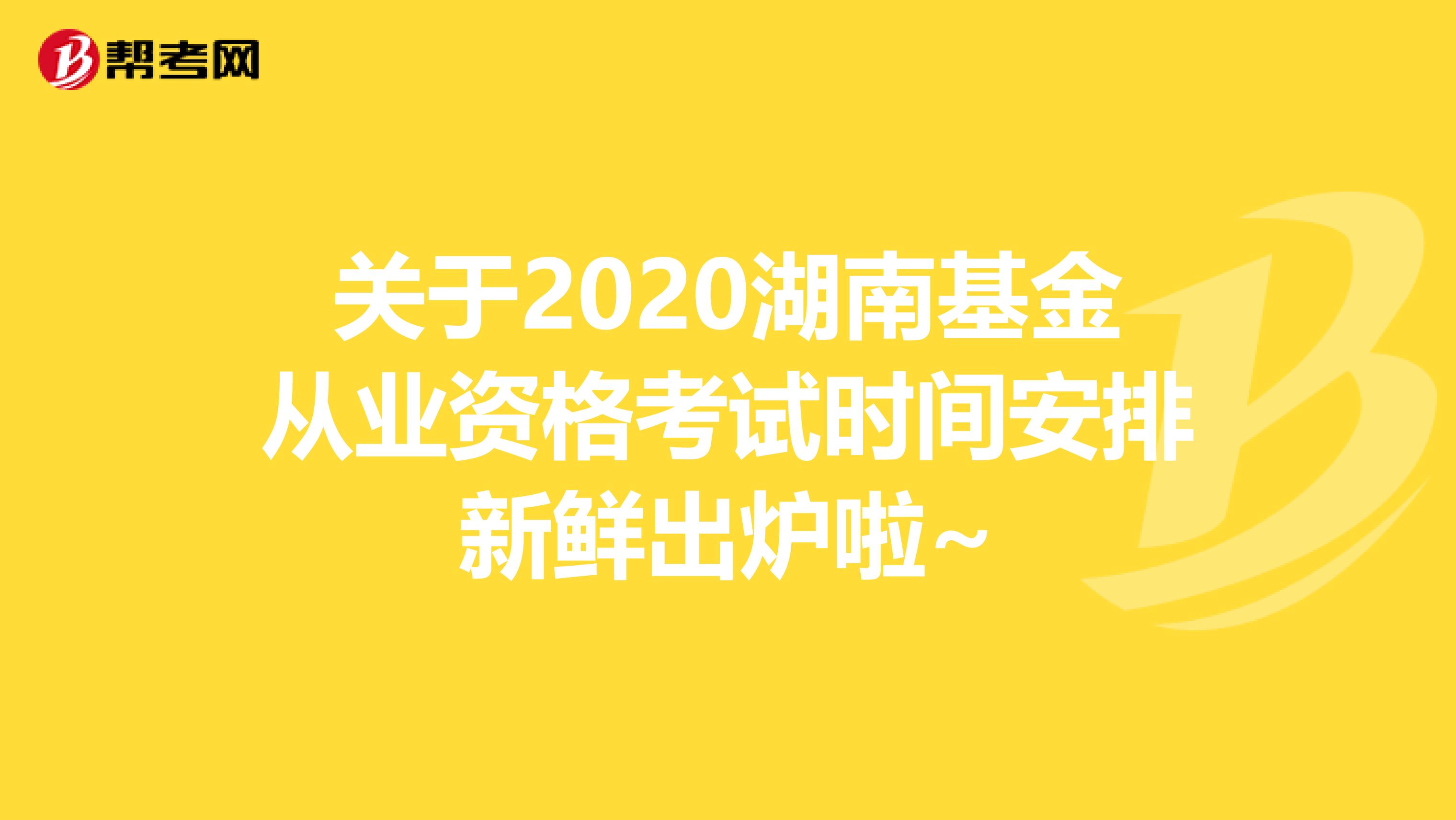 关于2020湖南基金从业资格考试时间安排新鲜出炉啦~