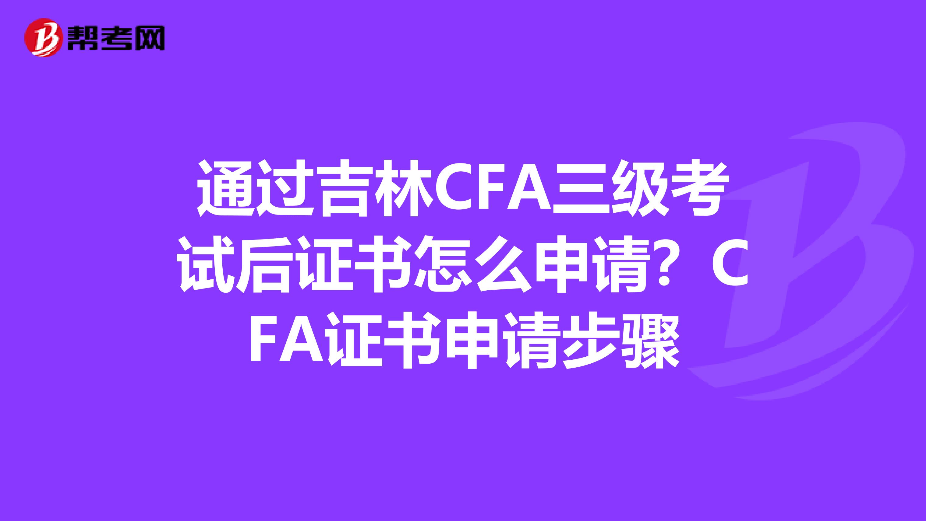 通過吉林CFA三級考試后證書怎么申請？CFA證書申請步驟