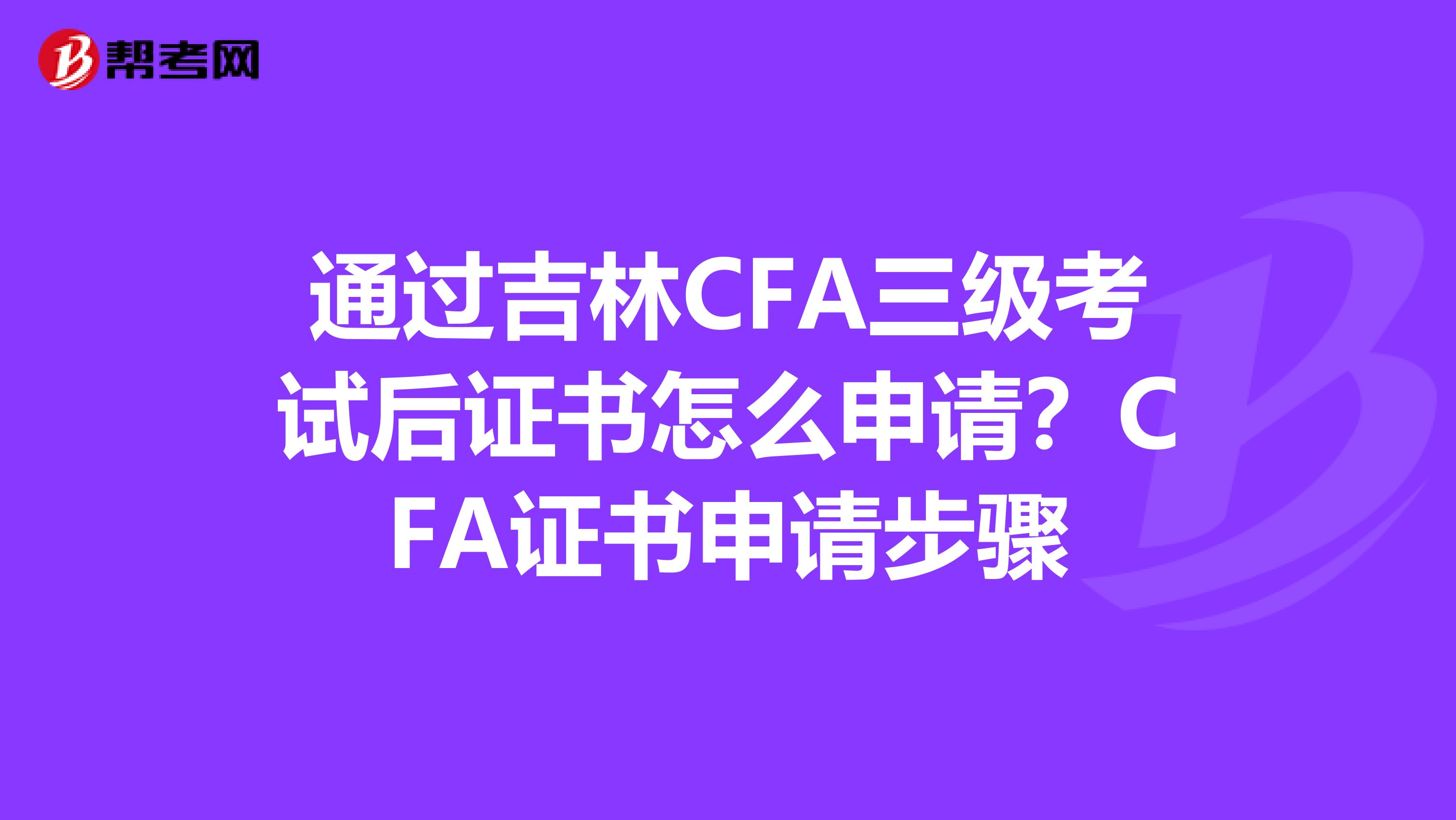 通过吉林CFA三级考试后证书怎么申请？CFA证书申请步骤