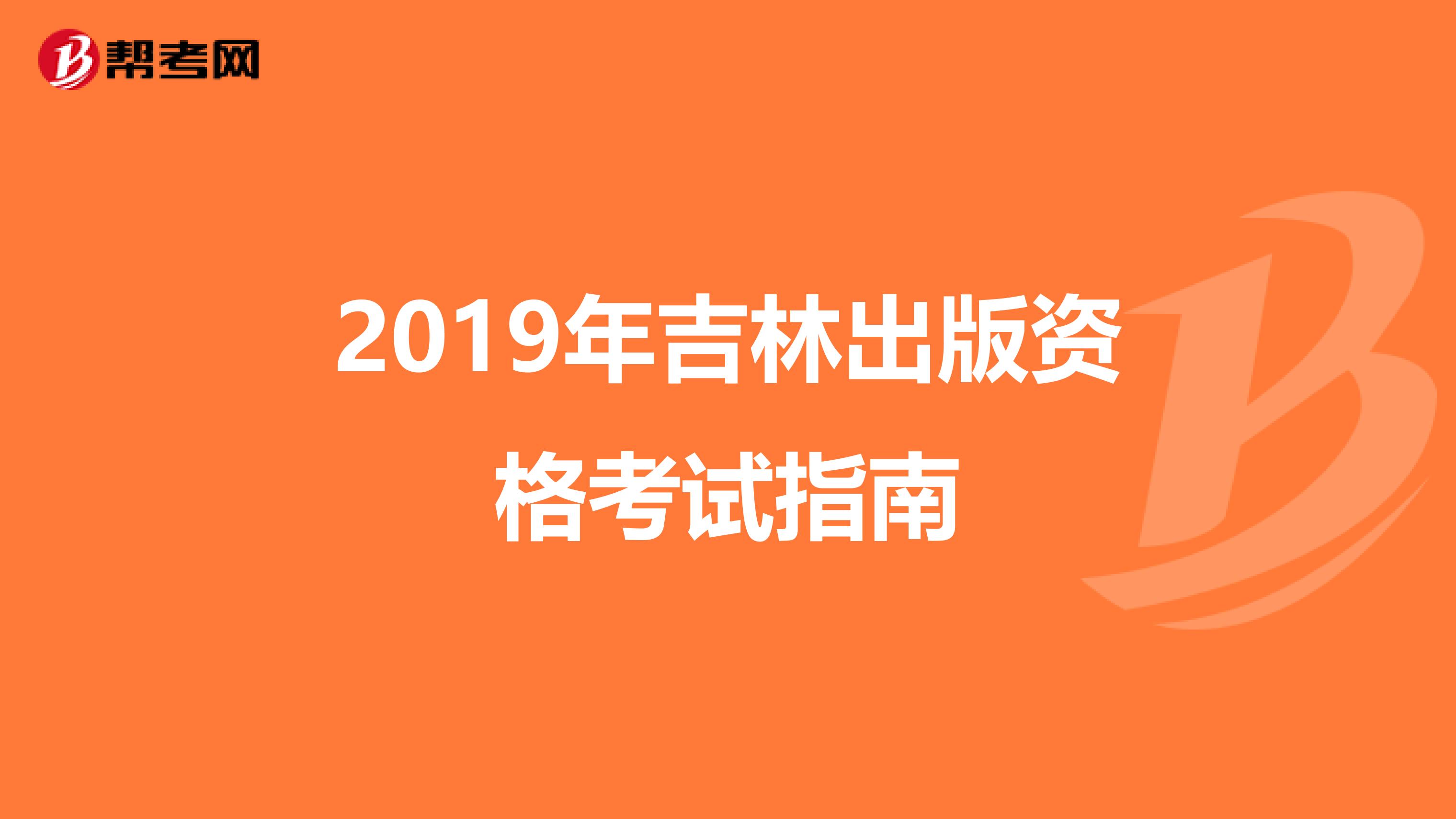 2019年吉林出版資格考試指南