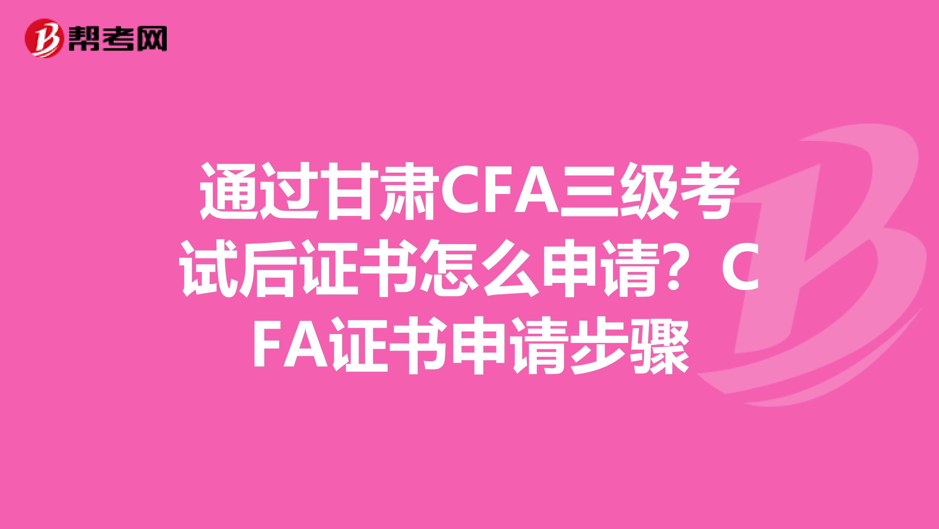 通过甘肃CFA三级考试后证书怎么申请？CFA证书申请步骤