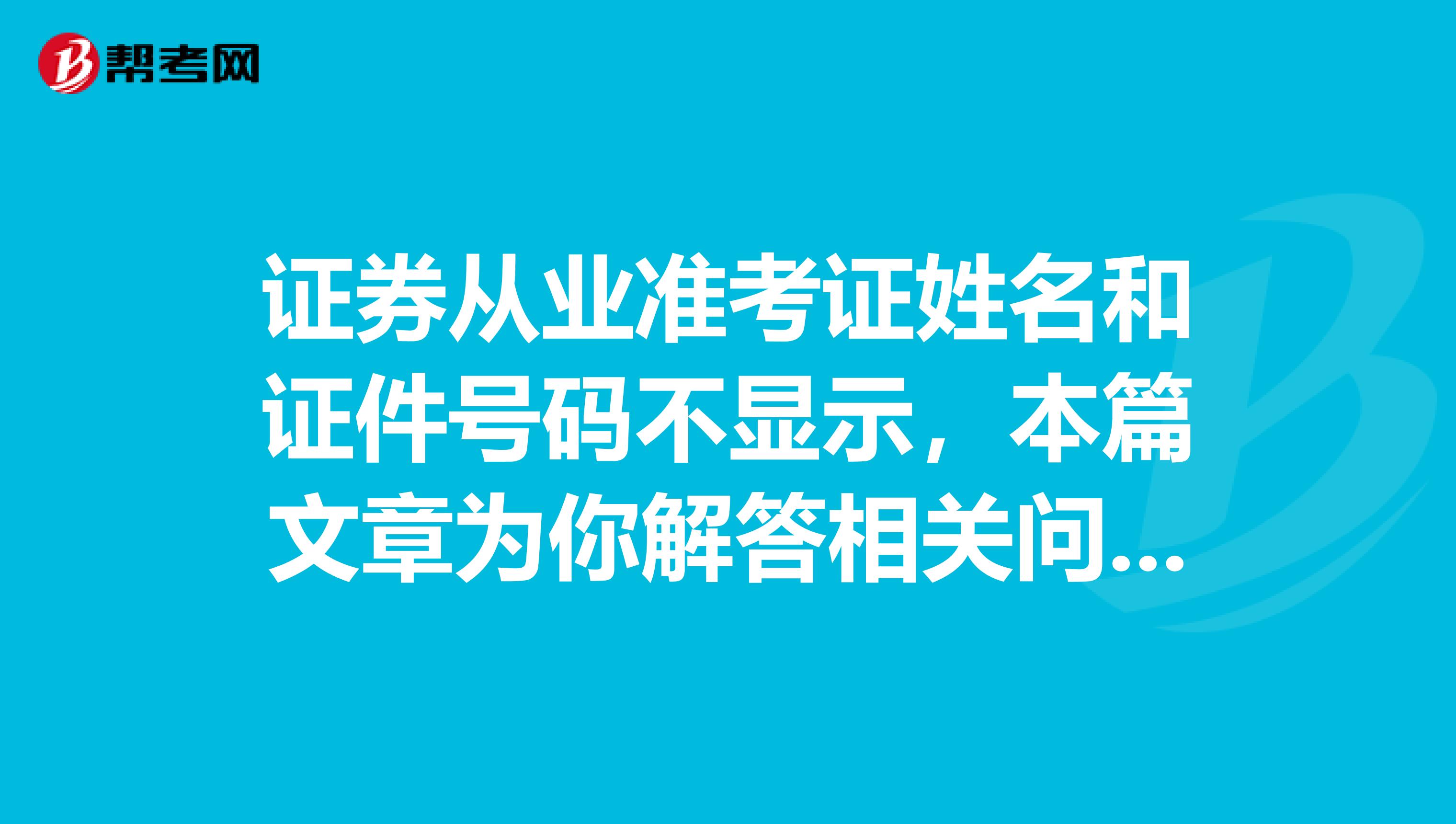 证券从业准考证姓名和证件号码不显示，本篇文章为你解答相关问题。