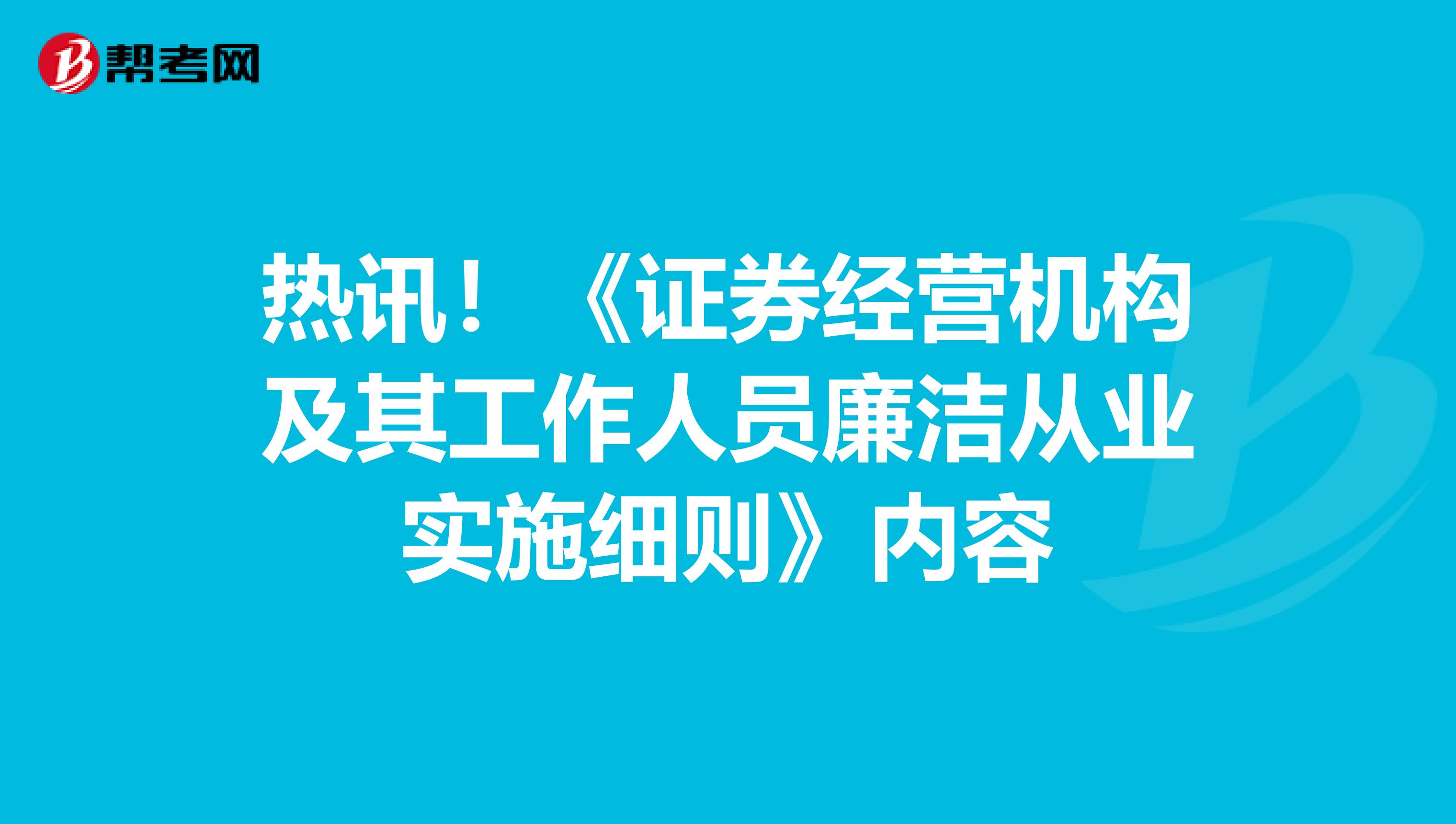 热讯！《证券经营机构及其工作人员廉洁从业实施细则》内容