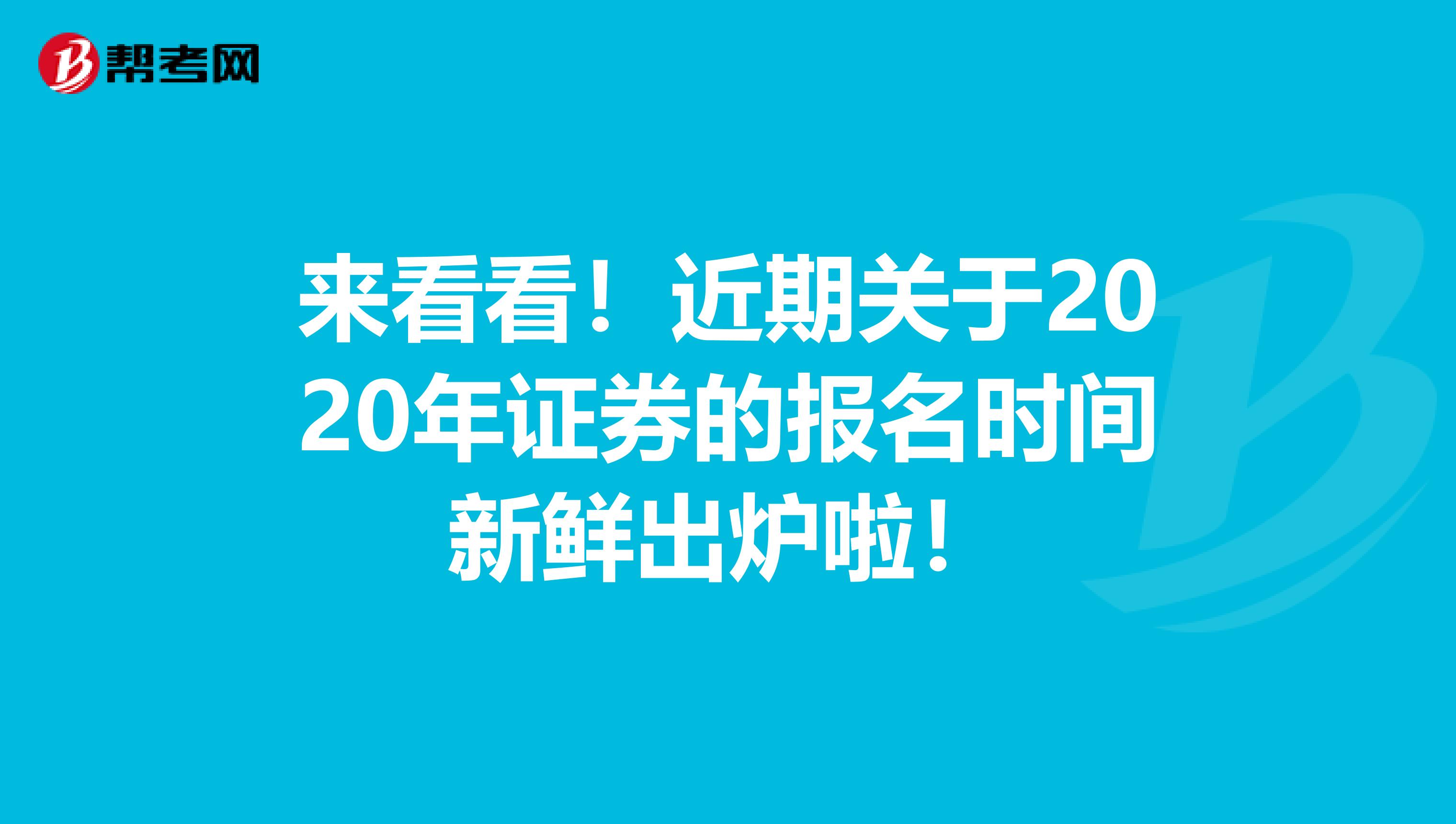 来看看！近期关于2020年证券的报名时间新鲜出炉啦！