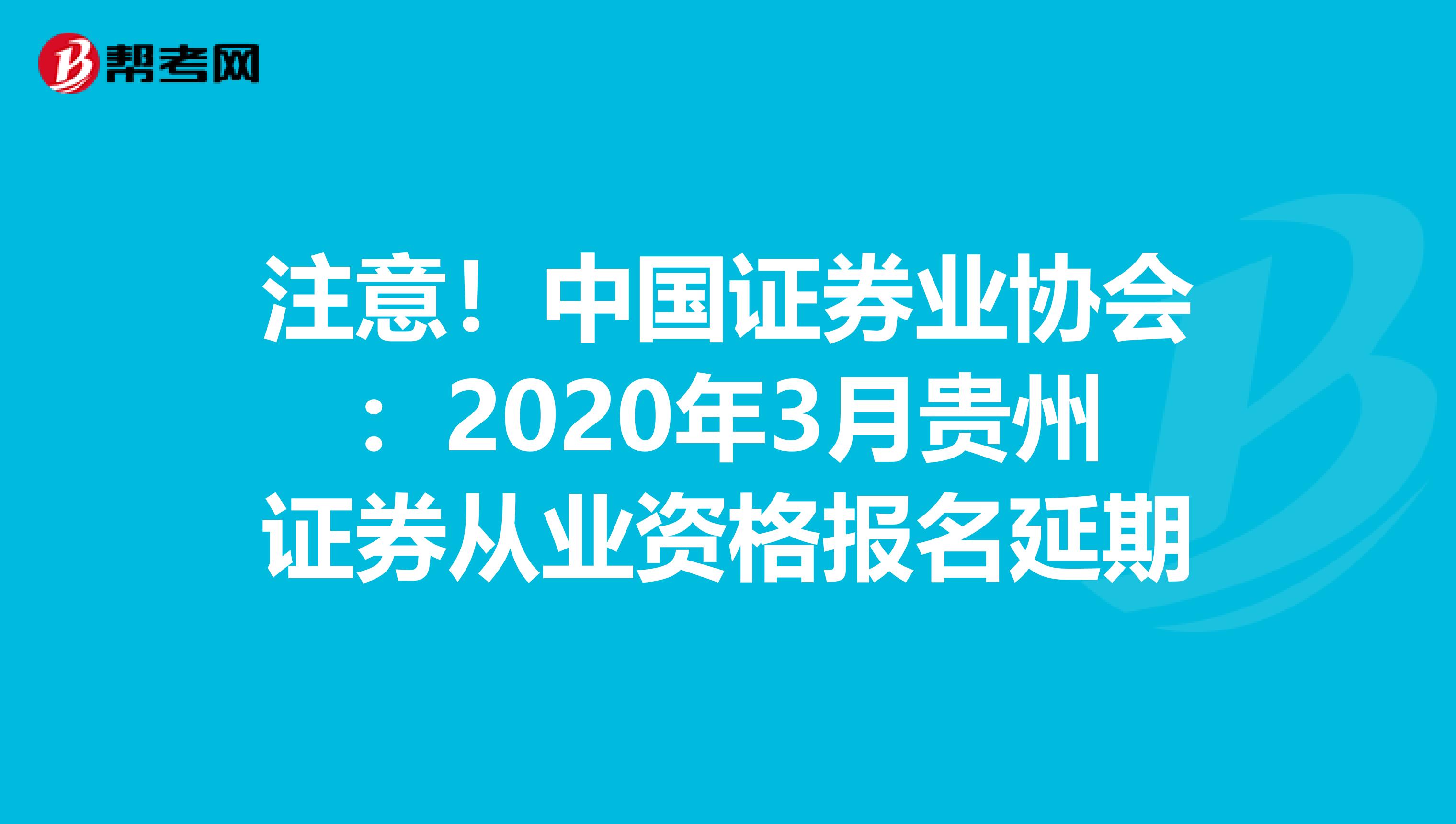 注意！中国证券业协会：2020年3月贵州证券从业资格报名延期