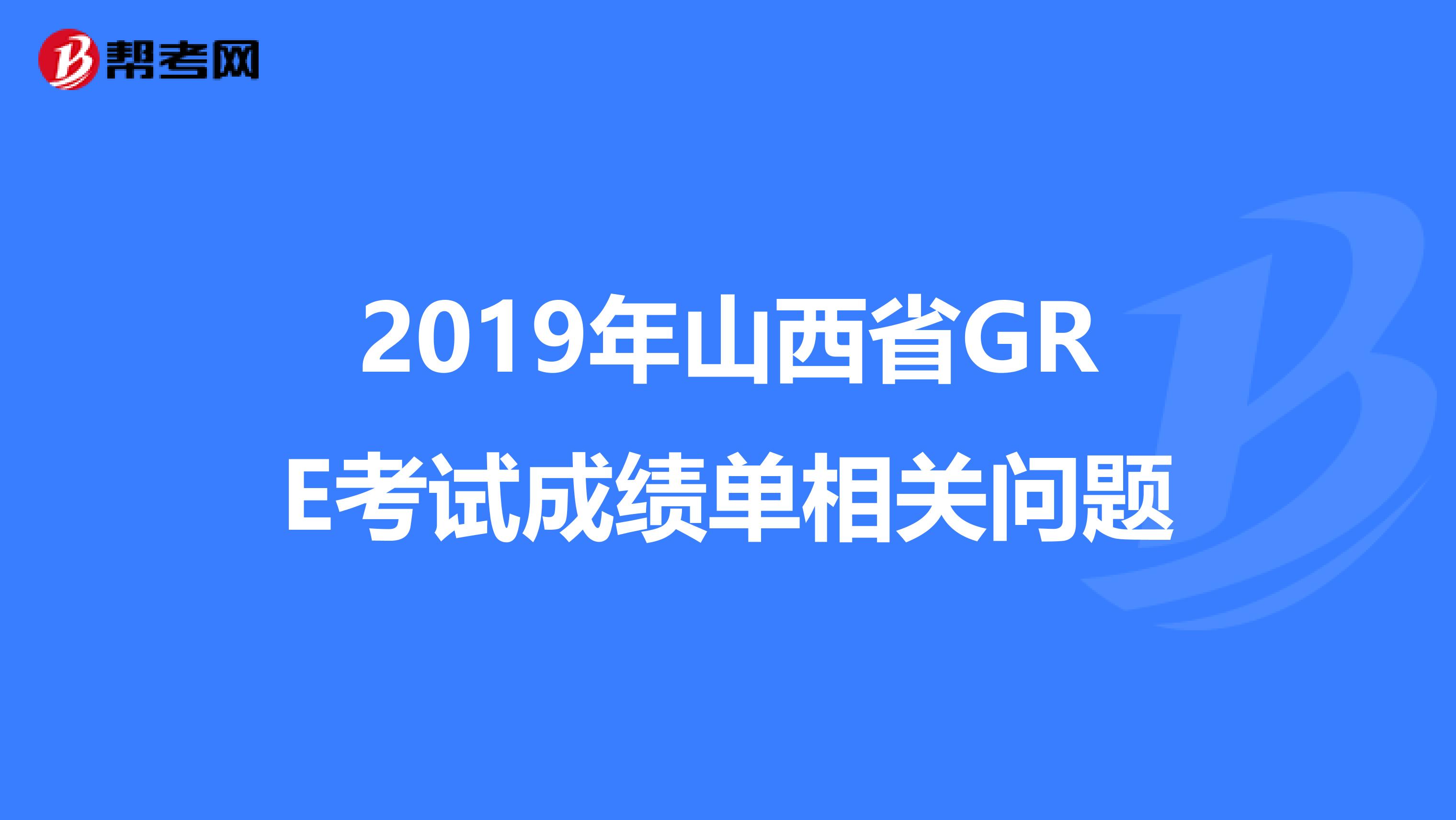 2019年山西省GRE考试成绩单相关问题