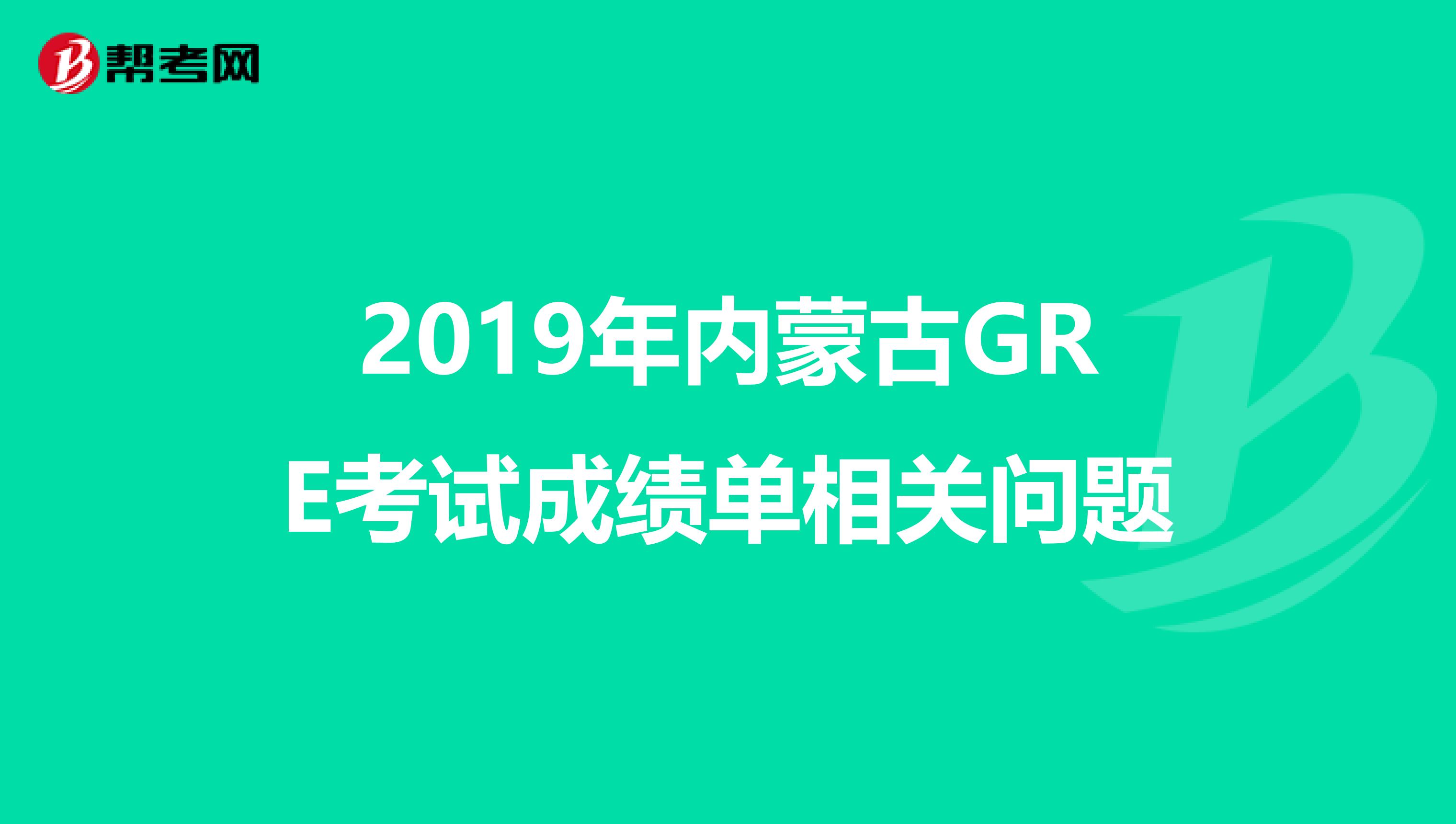 2019年内蒙古GRE考试成绩单相关问题