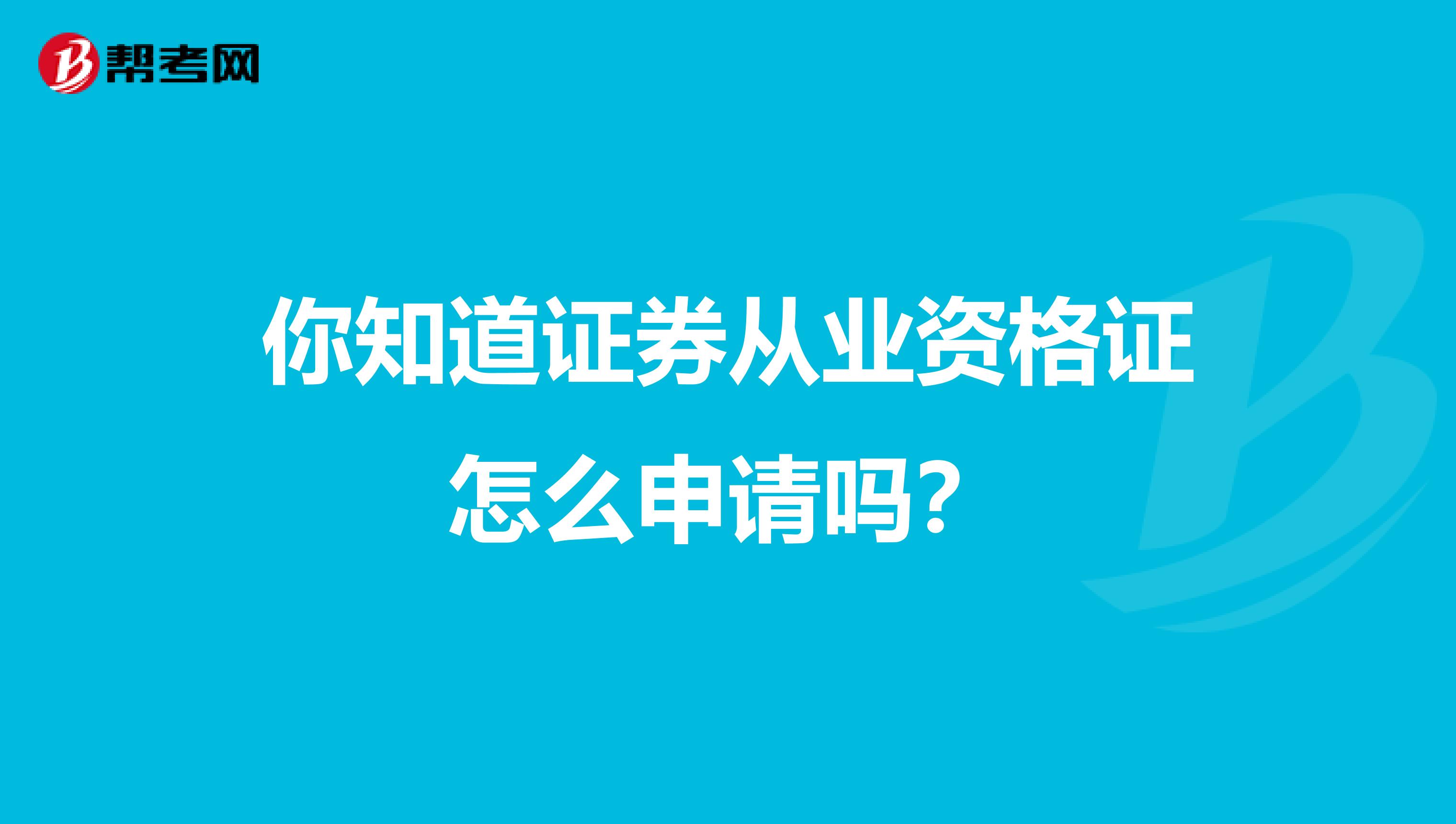 你知道证券从业资格证怎么申请吗？