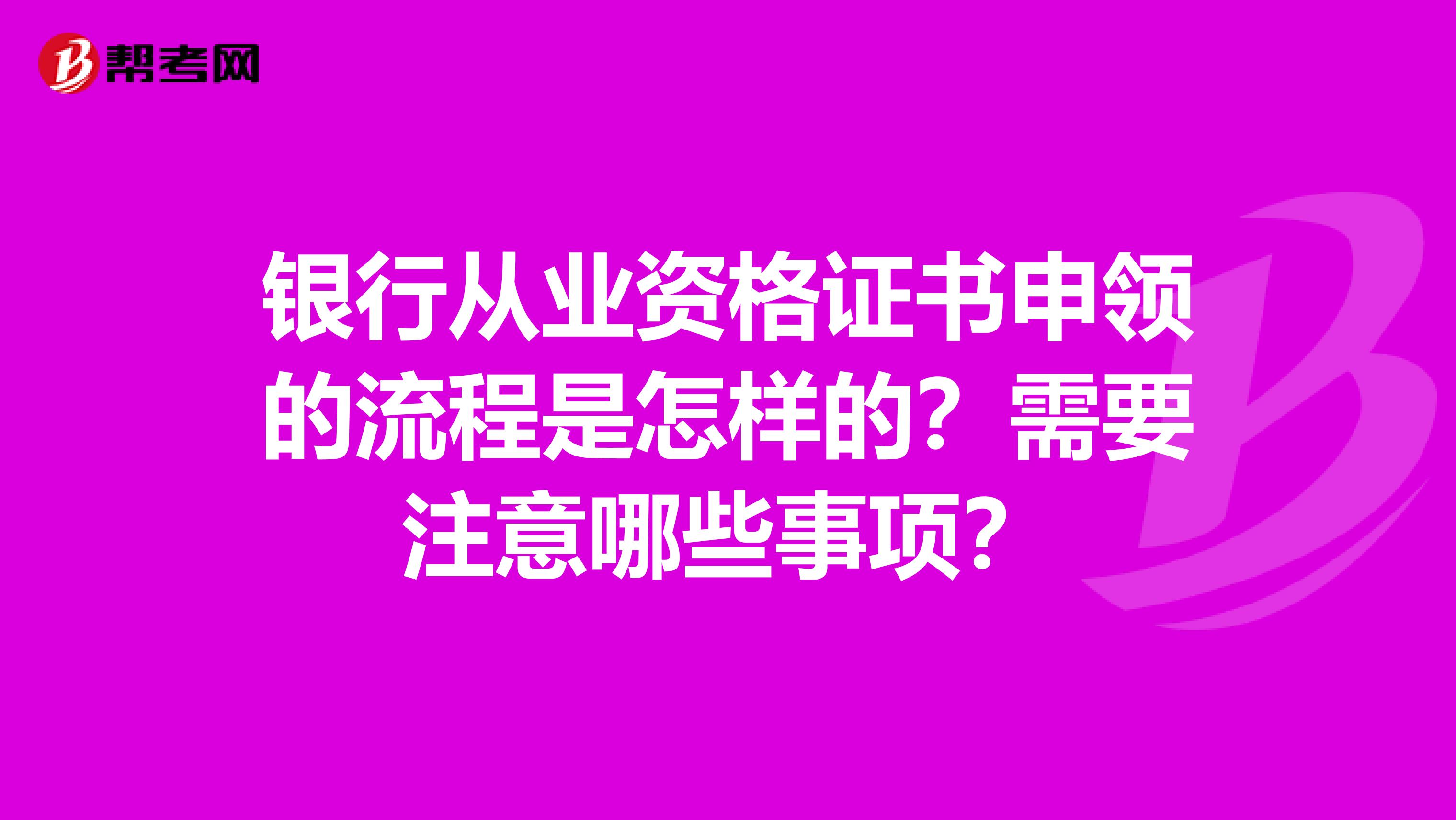 银行从业资格证书申领的流程是怎样的？需要注意哪些事项？