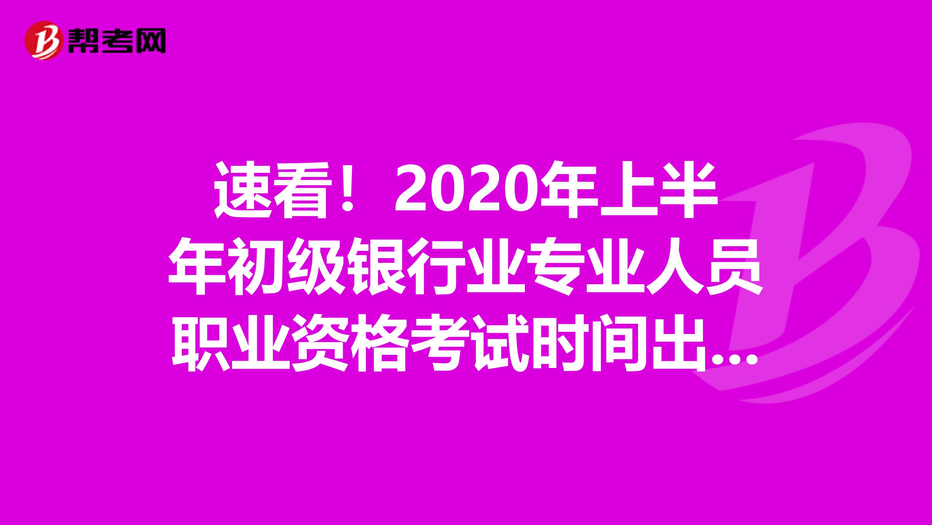 速看！2020年上半年初级银行业专业人员职业资格考试时间出来了