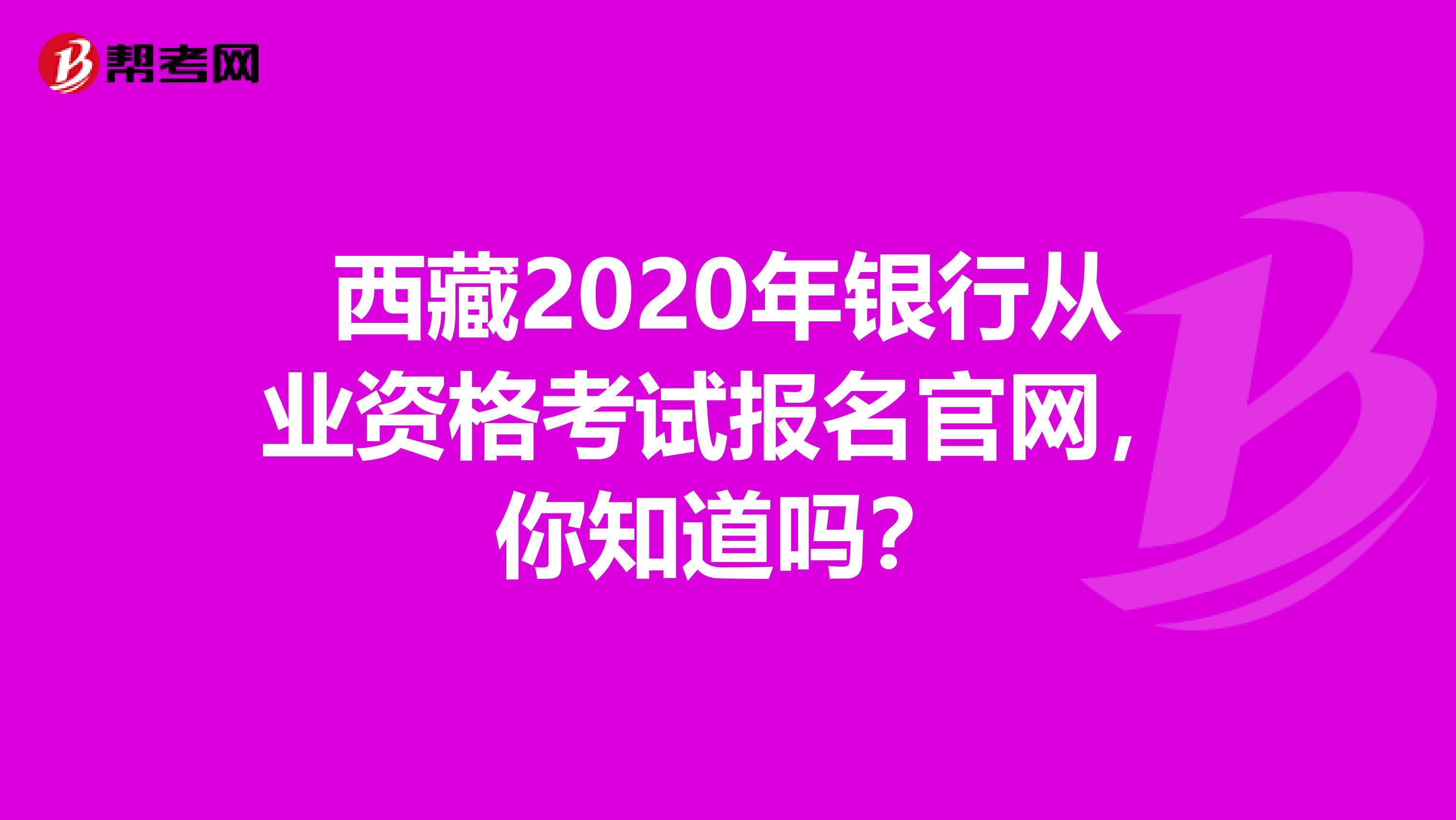 西藏2020年銀行從業資格考試報名官網，你知道嗎？