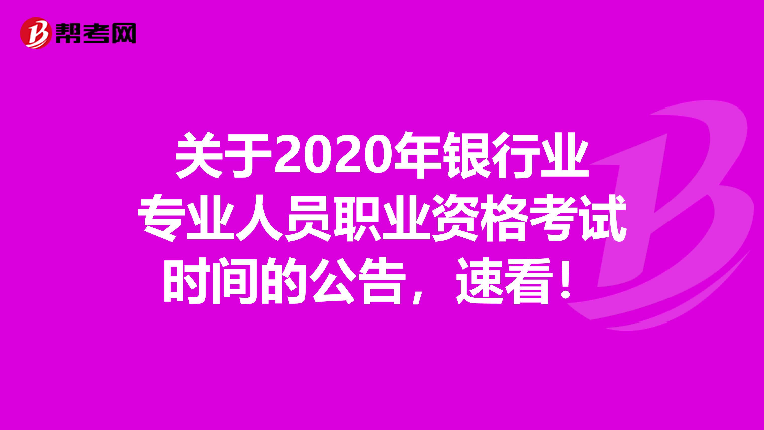 关于2020年银行业专业人员职业资格考试时间的公告，速看！