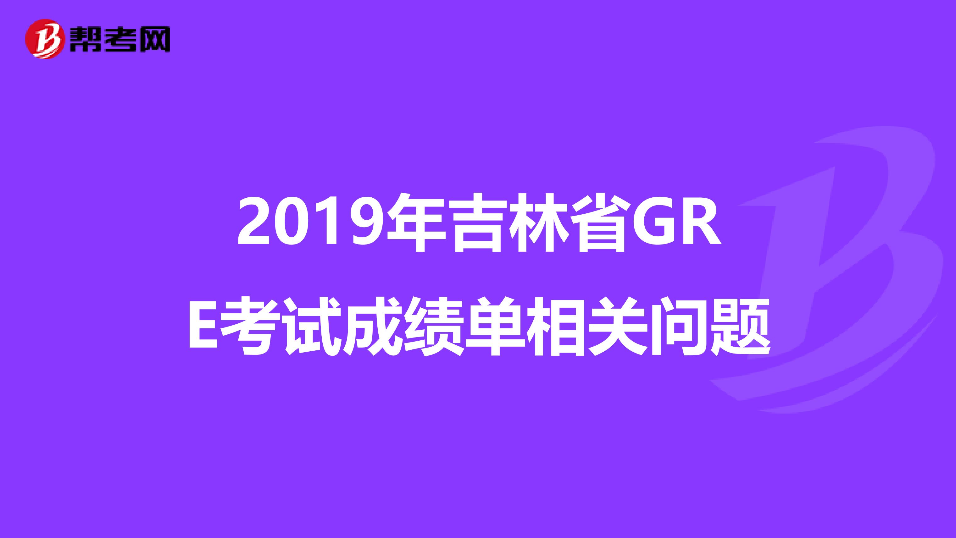 2019年吉林省GRE考试成绩单相关问题
