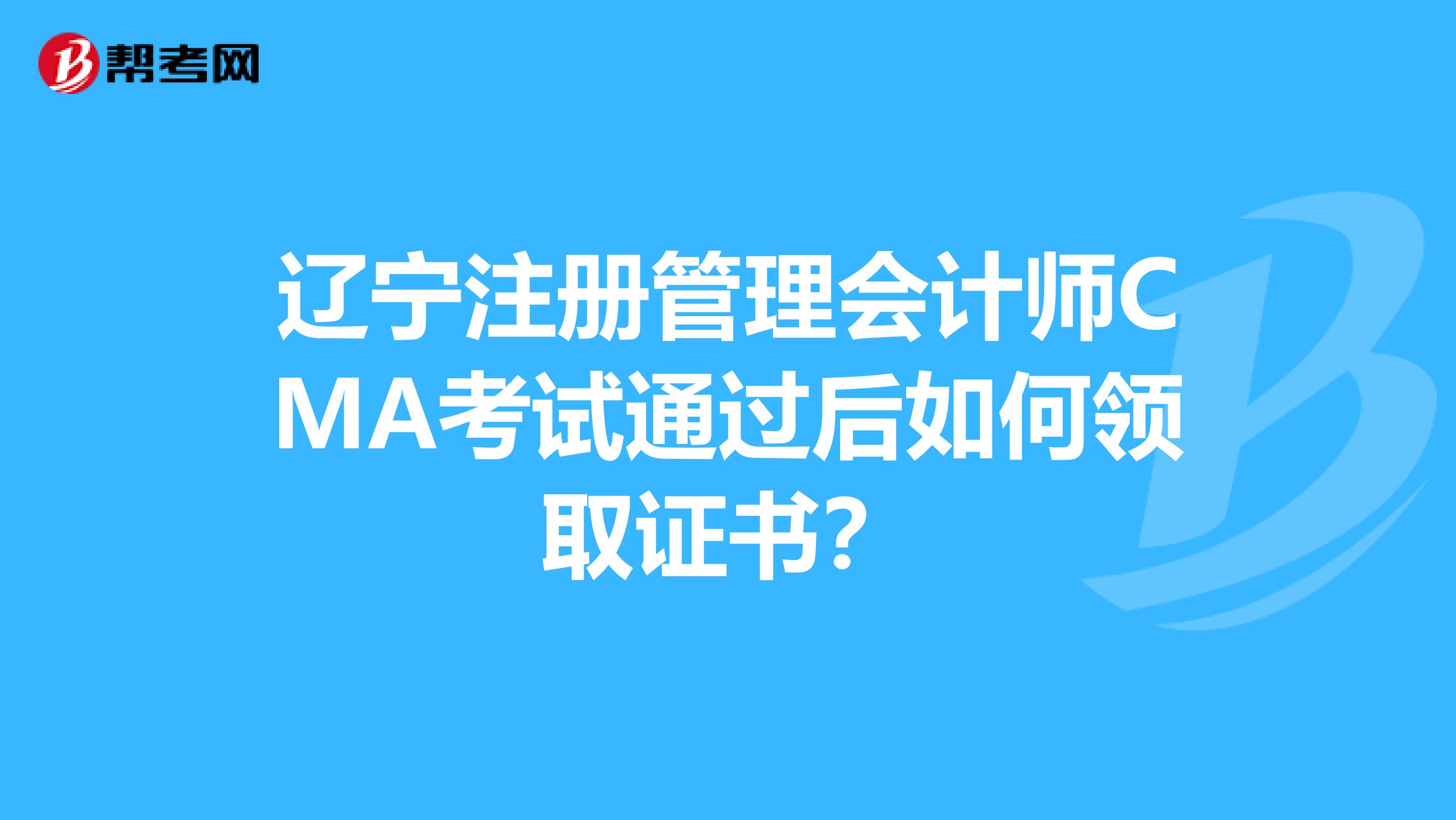 遼寧注冊(cè)管理會(huì)計(jì)師CMA考試通過(guò)后如何領(lǐng)取證書(shū)？
