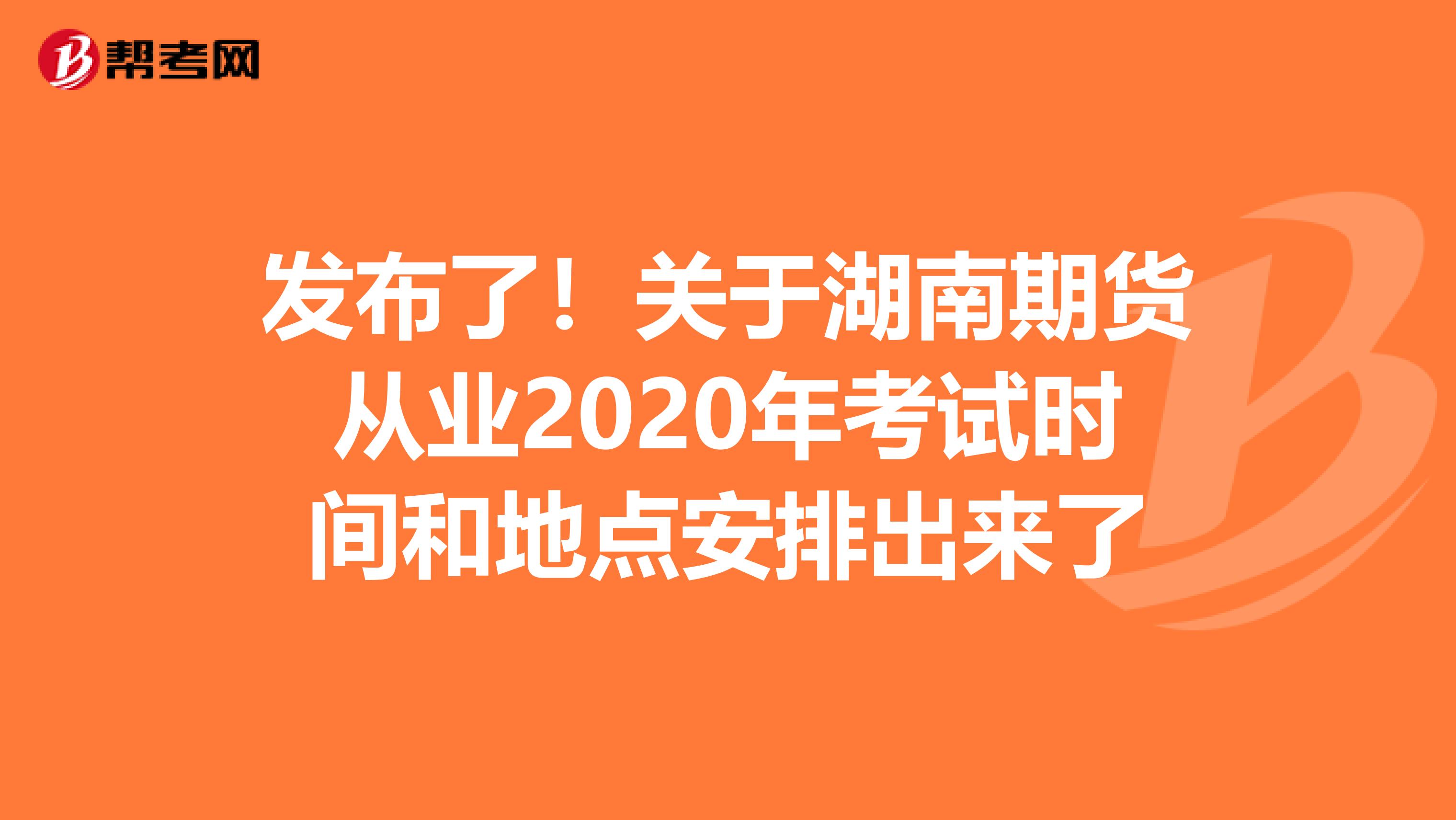 发布了！关于湖南期货从业2020年考试时间和地点安排出来了