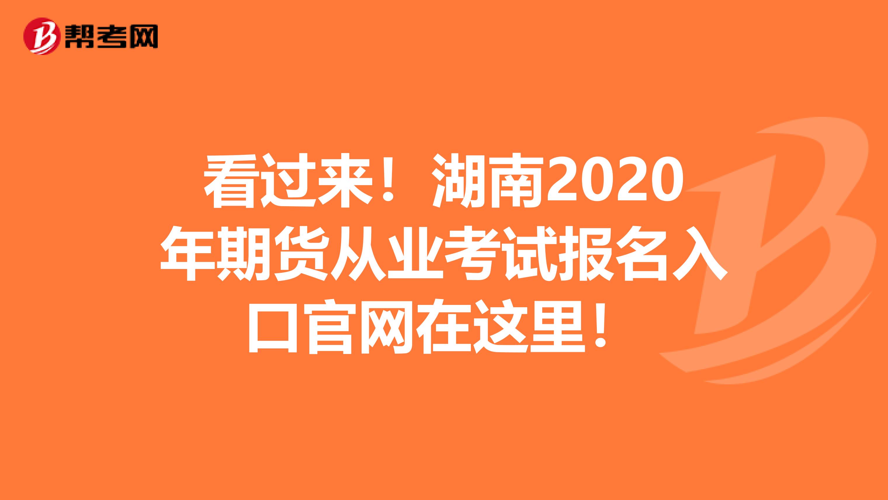 看过来！湖南2020年期货从业考试报名入口官网在这里！