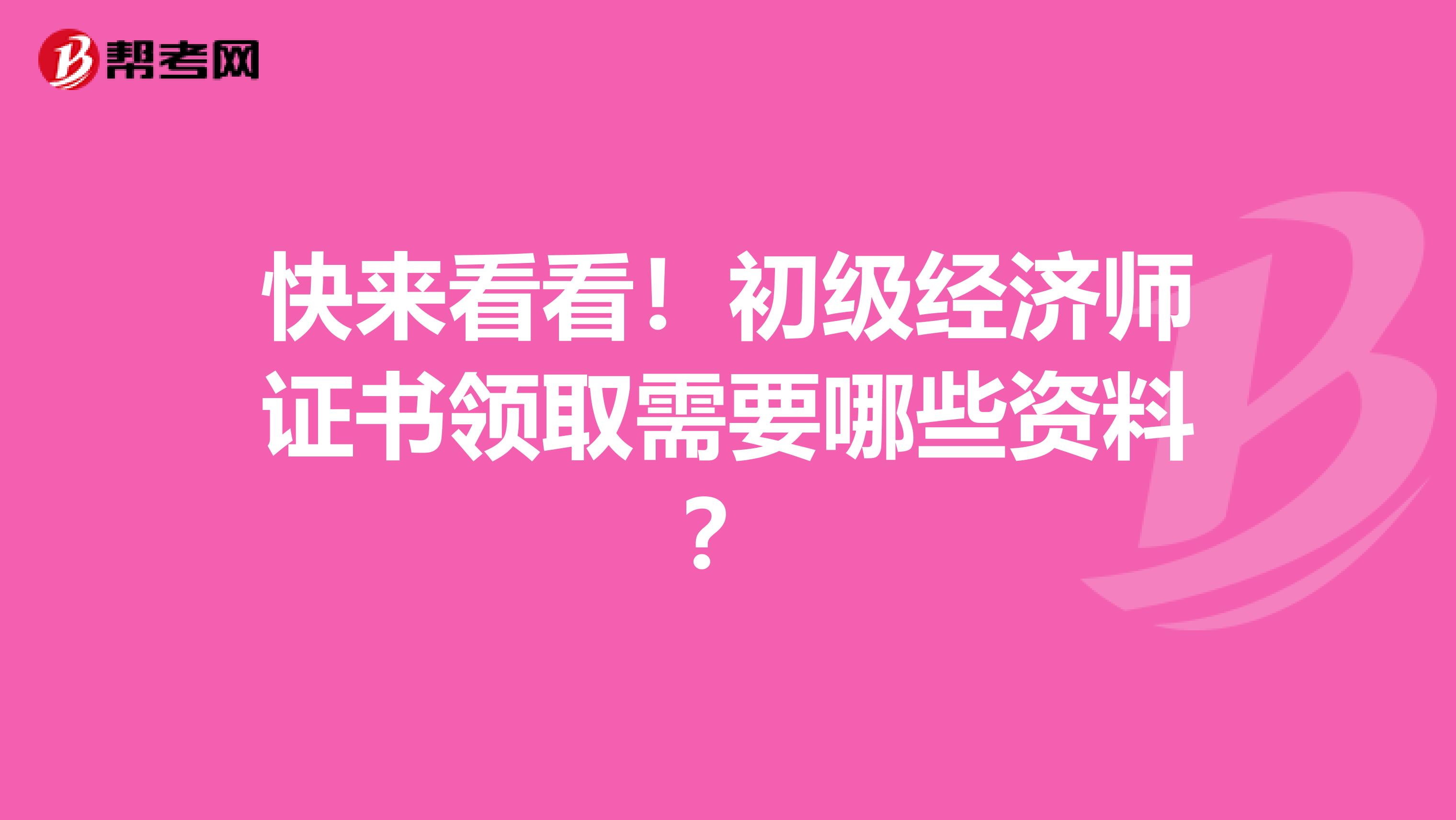 快来看看！初级经济师证书领取需要哪些资料？