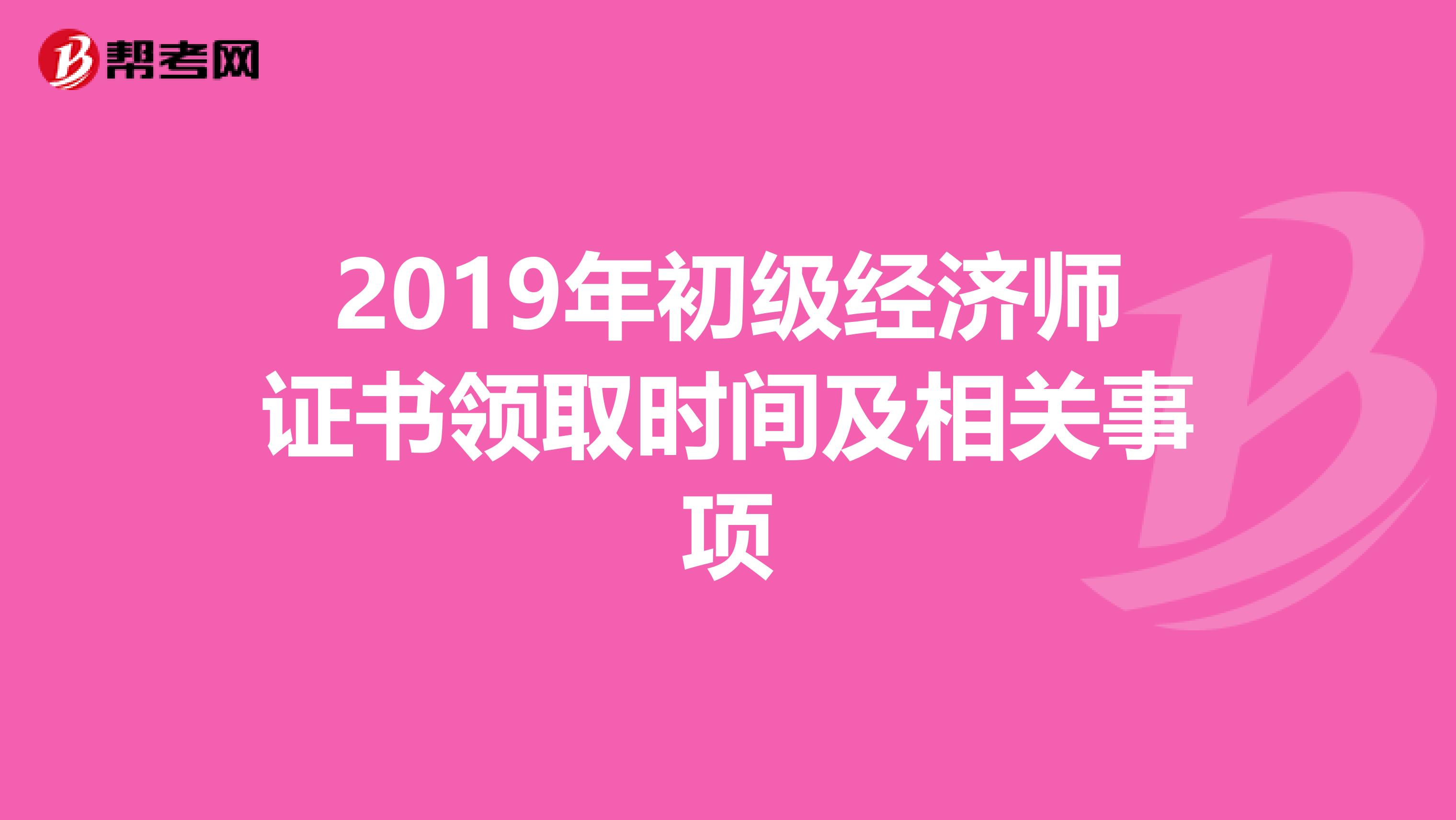 2019年初级经济师证书领取时间及相关事项