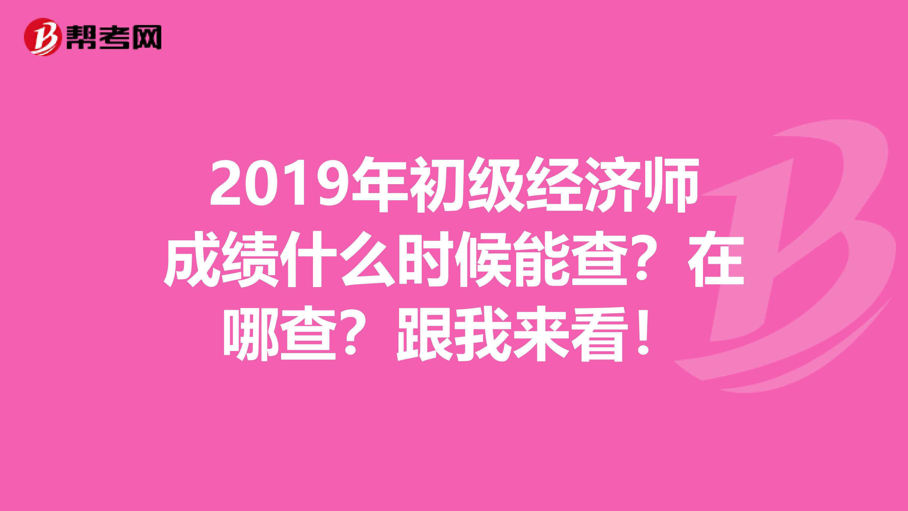 2019年初級經濟師成績什么時候能查？在哪查？跟我來看！