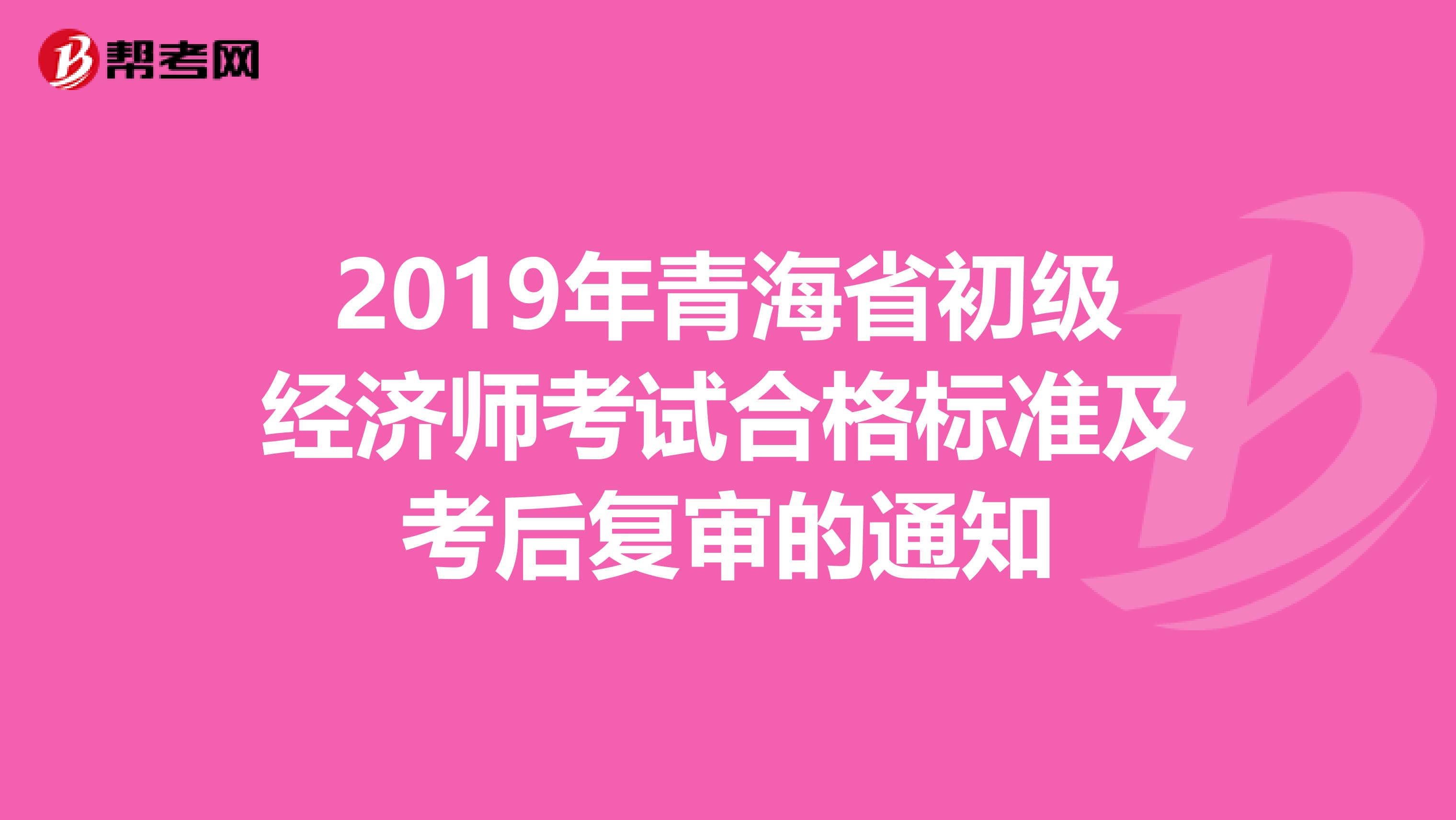 2019年青海省初级经济师考试合格标准及考后复审的通知