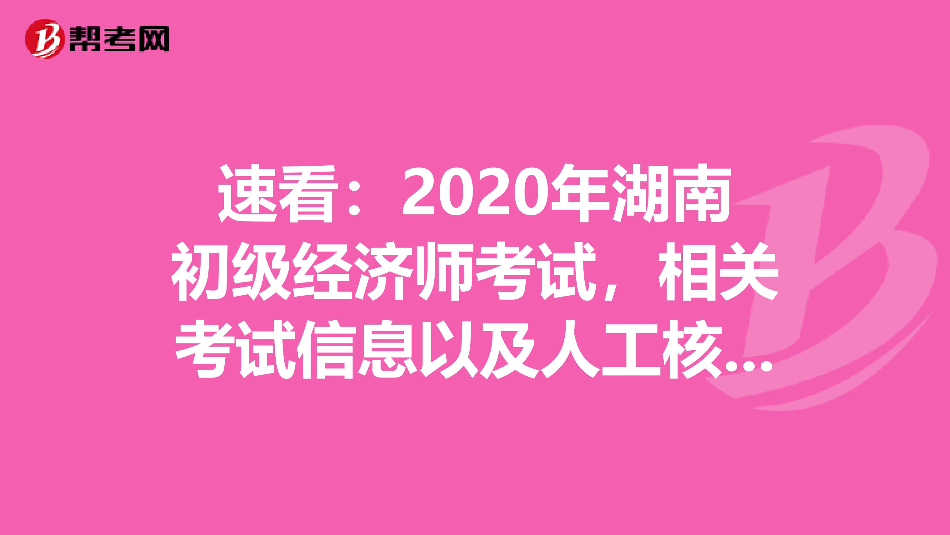 速看：2020年湖南初級經(jīng)濟(jì)師考試，相關(guān)考試信息以及人工核查公告！