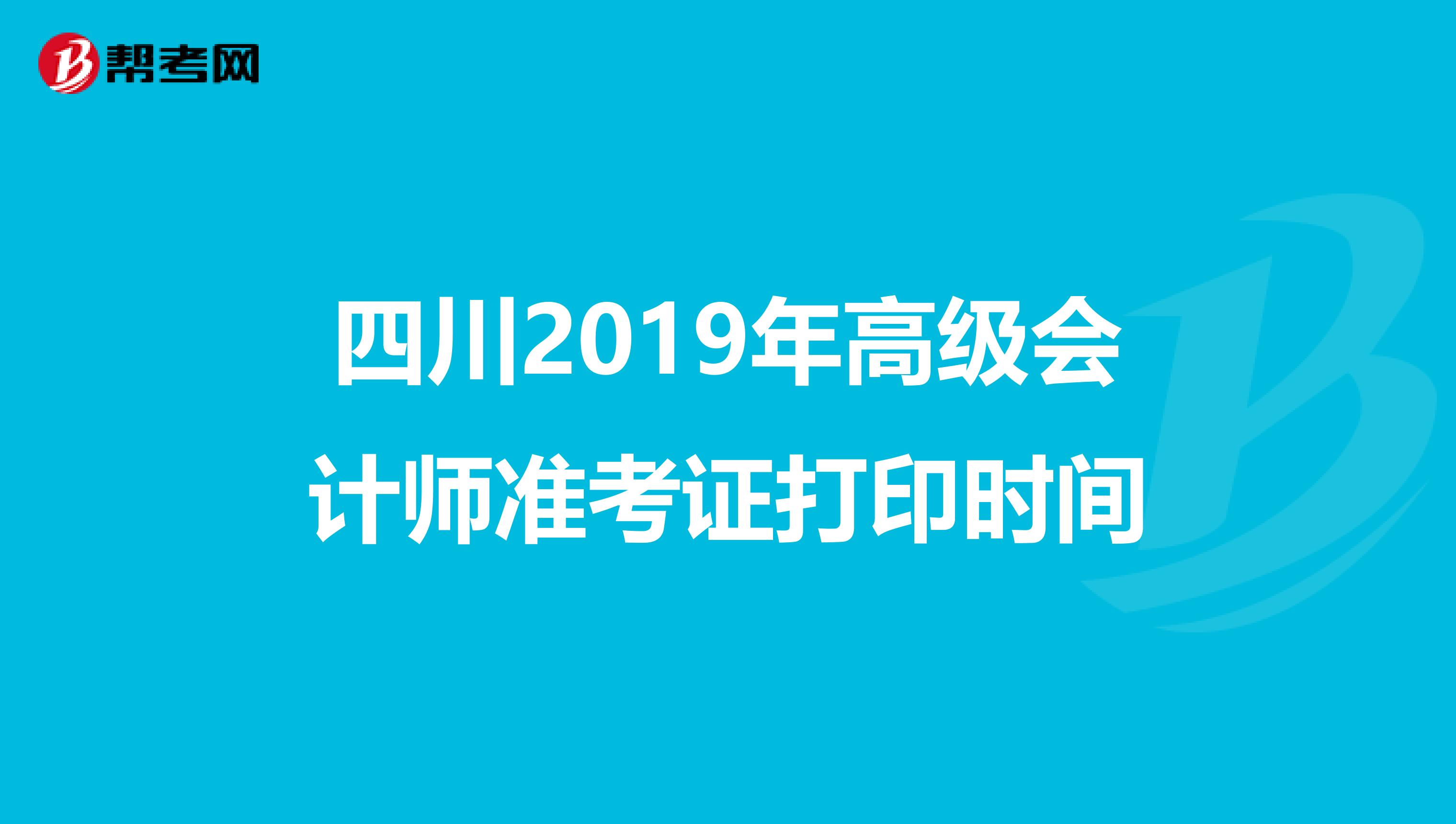 四川2019年高級會計師準(zhǔn)考證打印時間