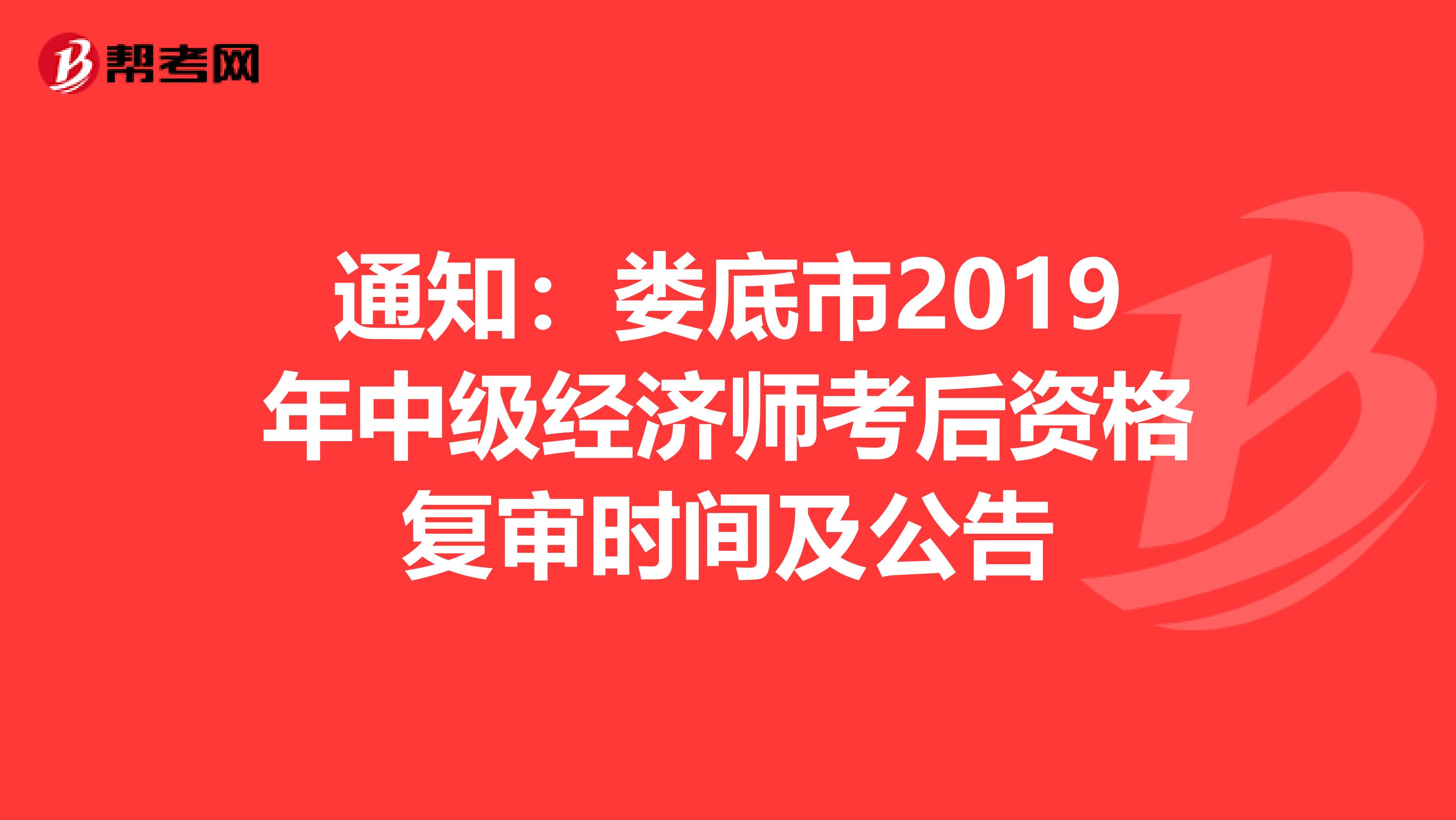 通知：娄底市2019年中级经济师考后资格复审时间及公告