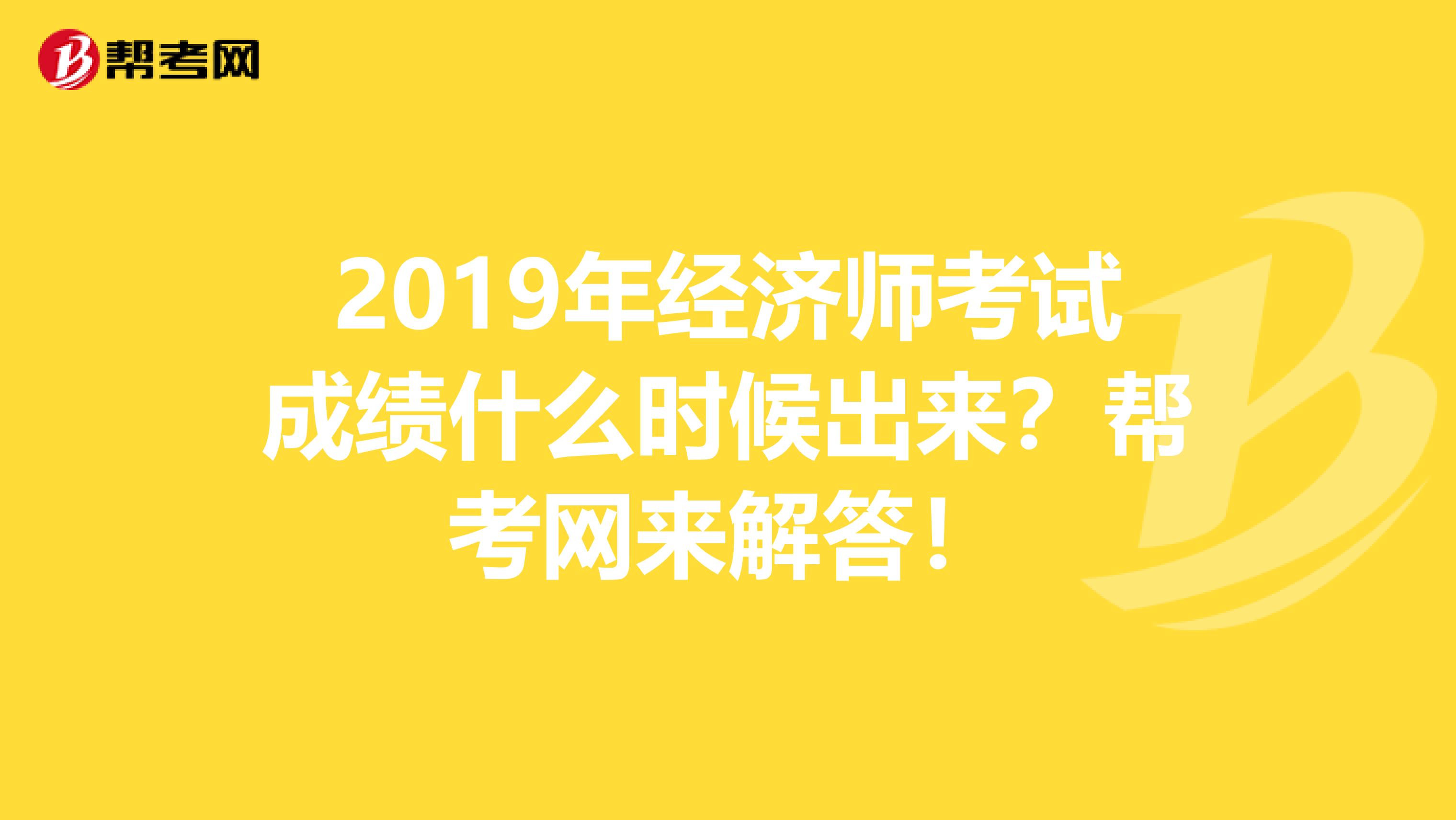 2019年经济师考试成绩什么时候出来？帮考网来解答！