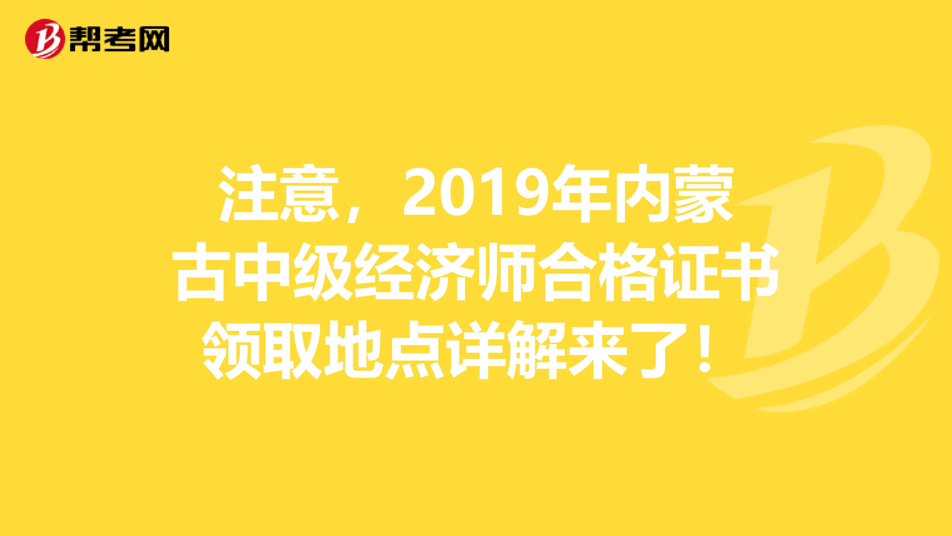 注意，2019年内蒙古中级经济师合格证书领取地点详解来了！