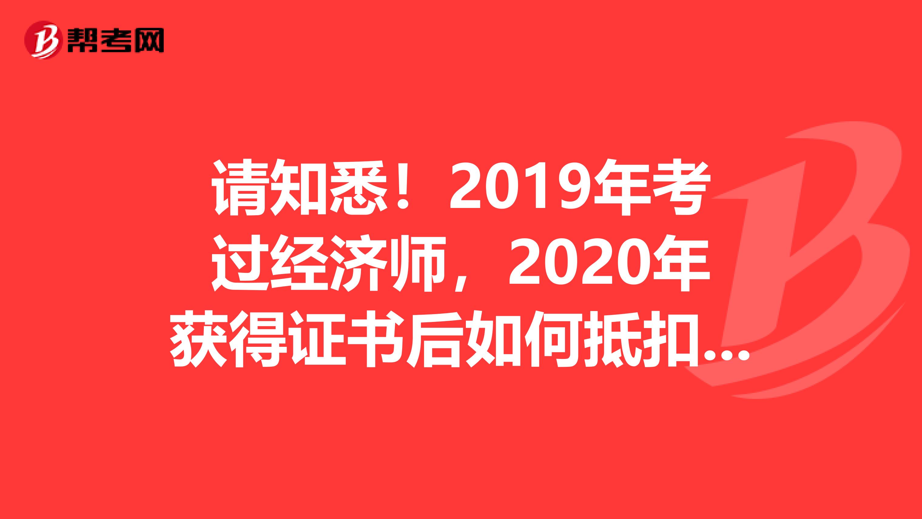 请知悉！2019年考过经济师，2020年获得证书后如何抵扣个税