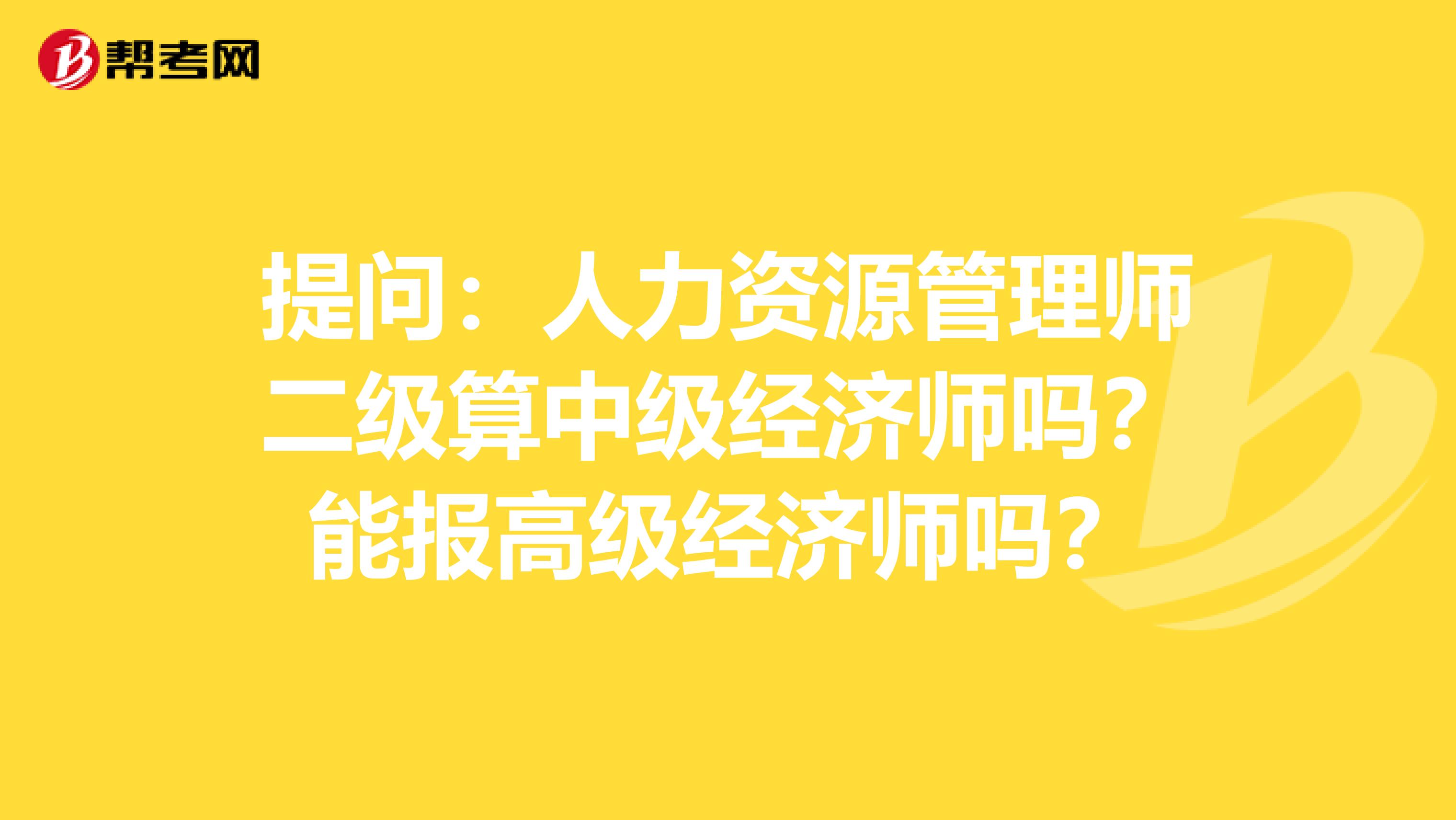 提问：人力资源管理师二级算中级经济师吗？能报高级经济师吗？