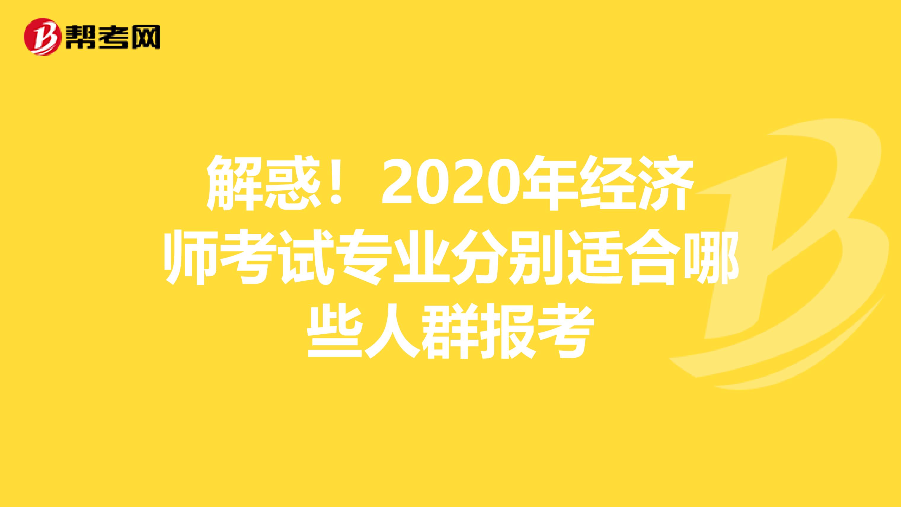 解惑！2020年经济师考试专业分别适合哪些人群报考