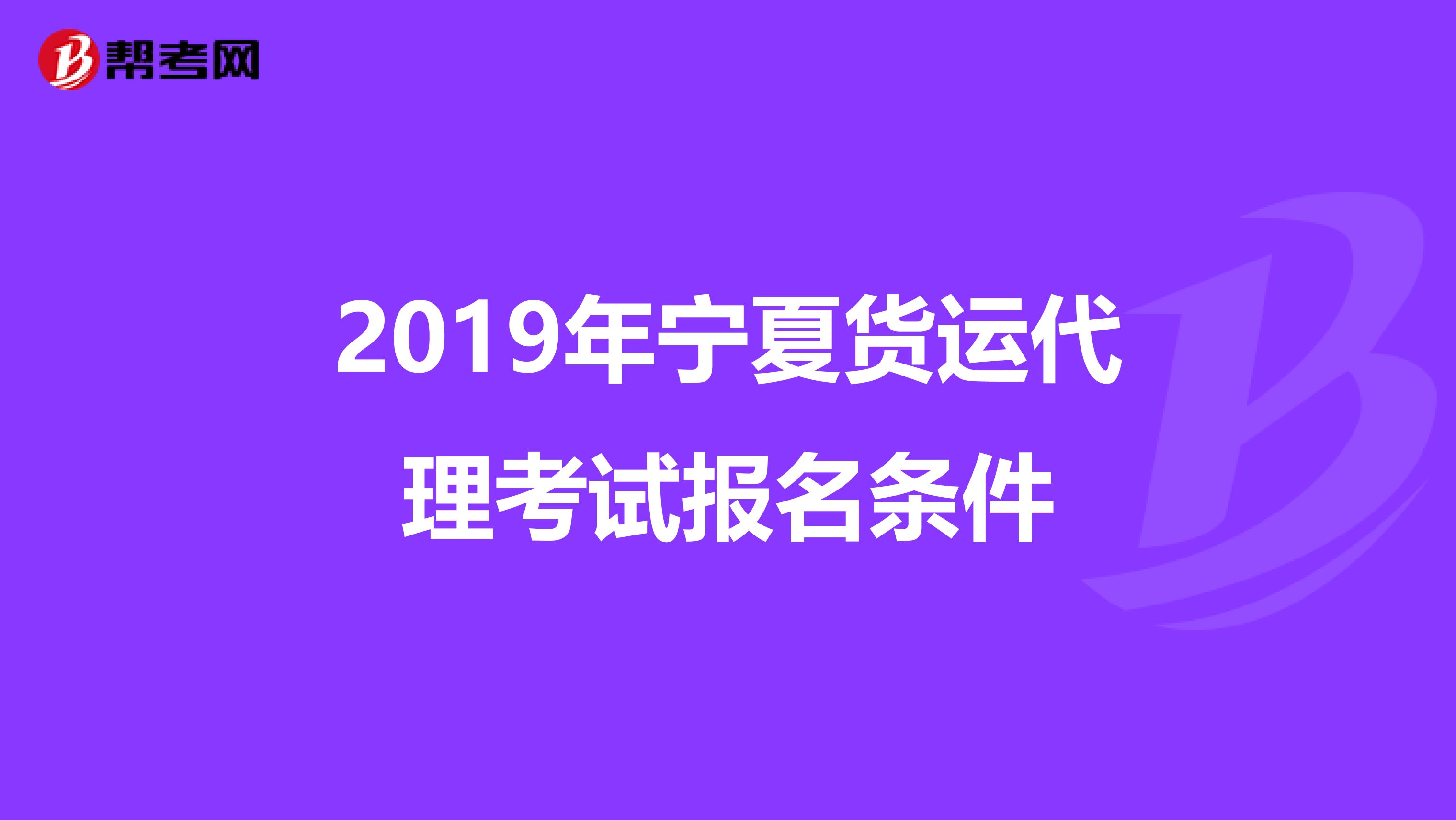 2019年宁夏货运代理考试报名条件