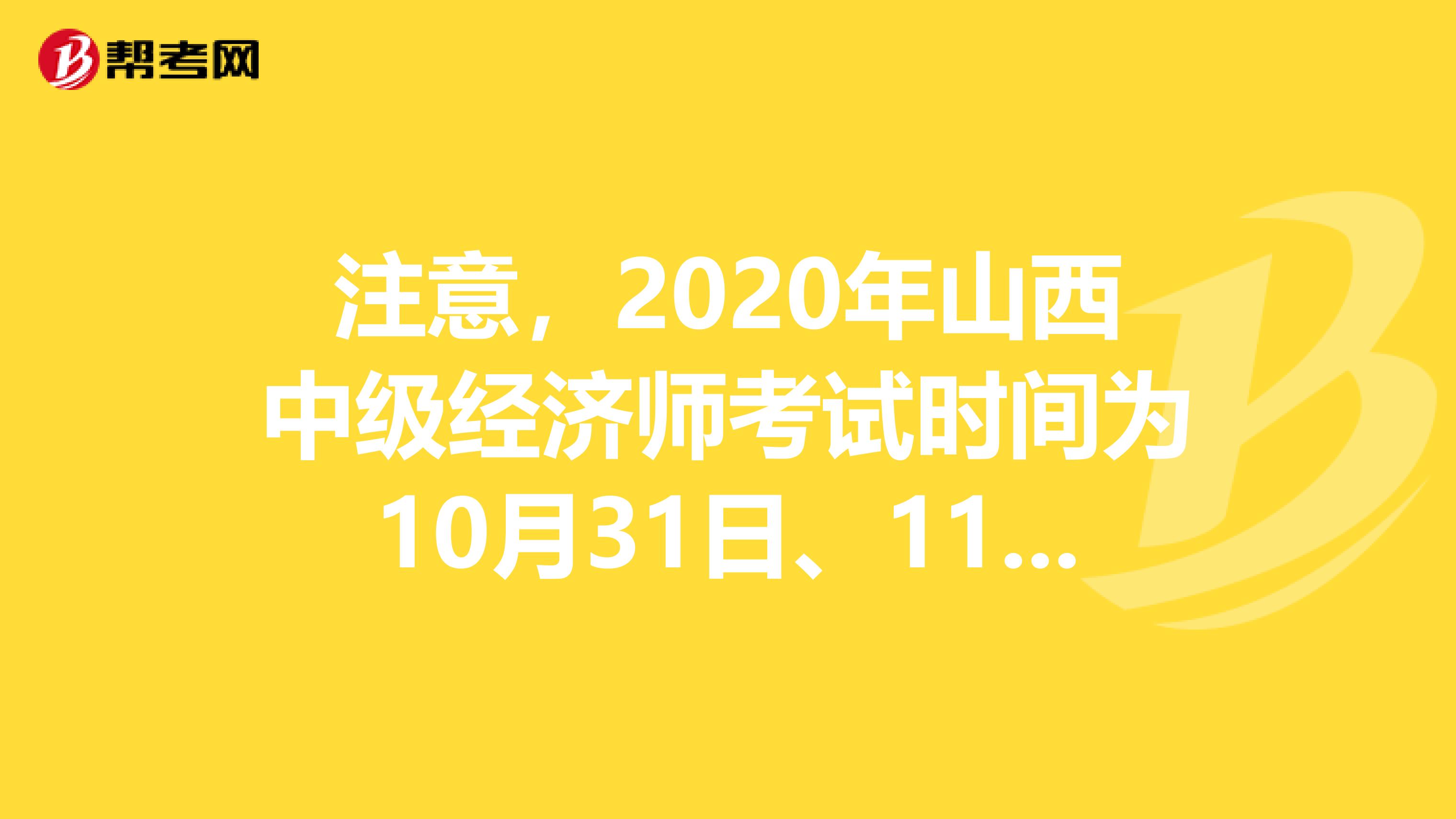 注意，2020年山西中级经济师考试时间为10月31日、11月1日