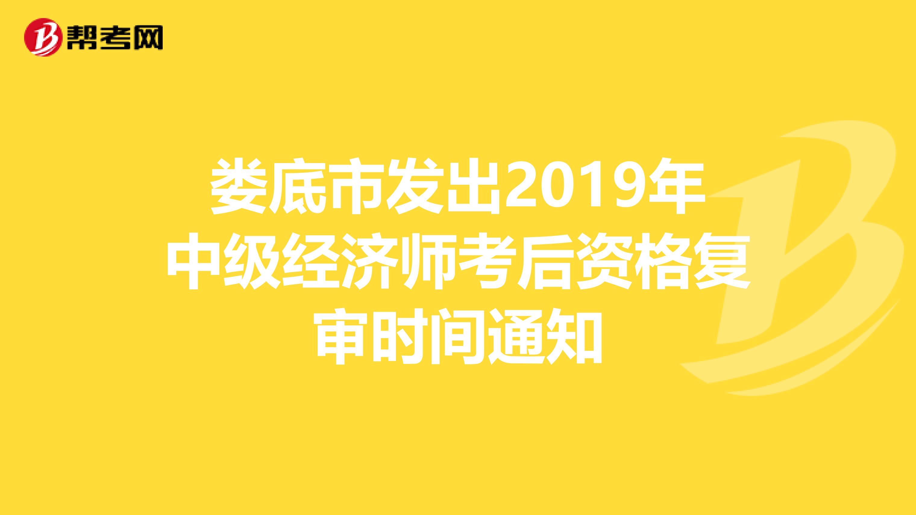 娄底市发出2019年中级经济师考后资格复审时间通知