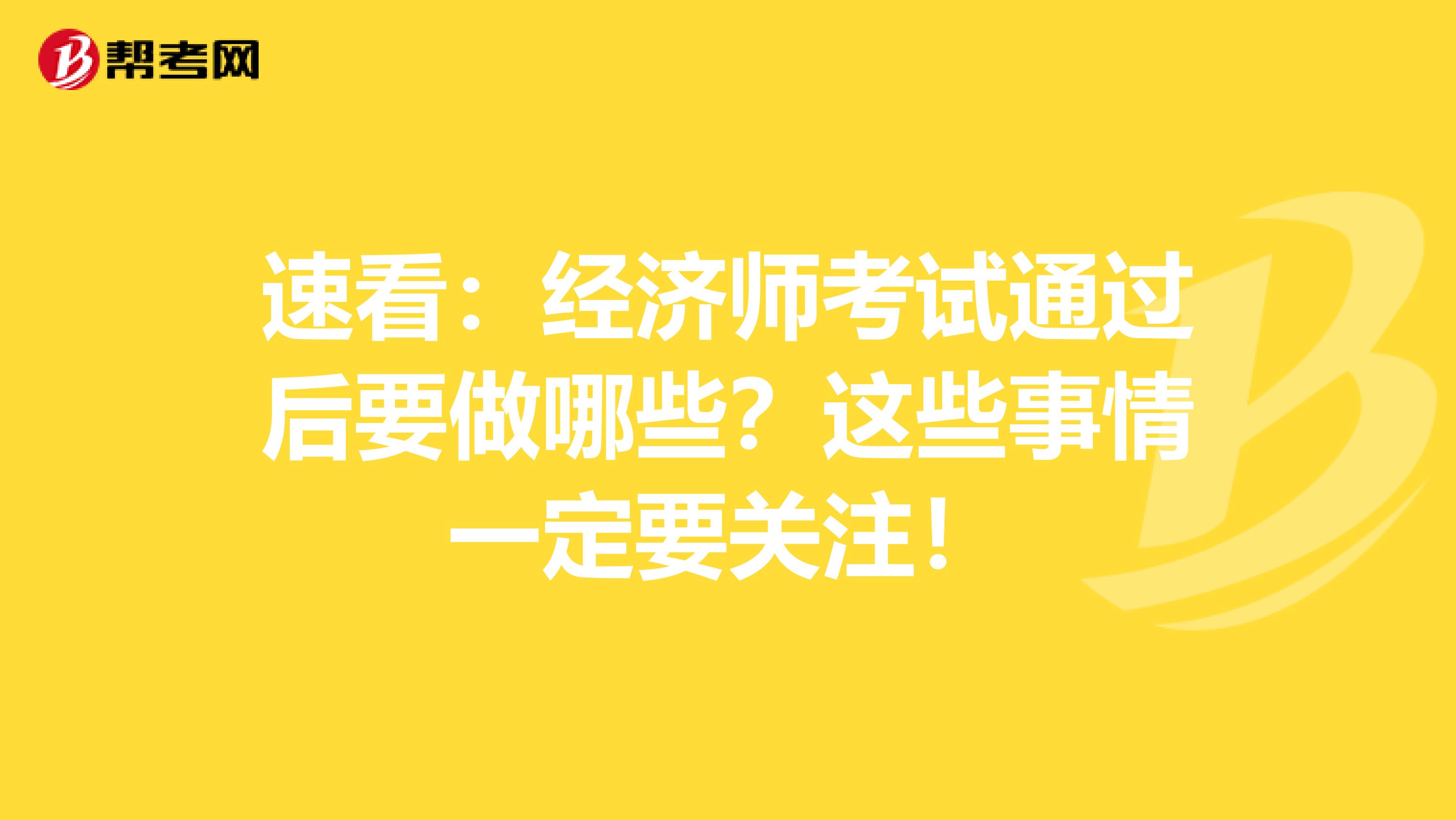 速看：经济师考试通过后要做哪些？这些事情一定要关注！