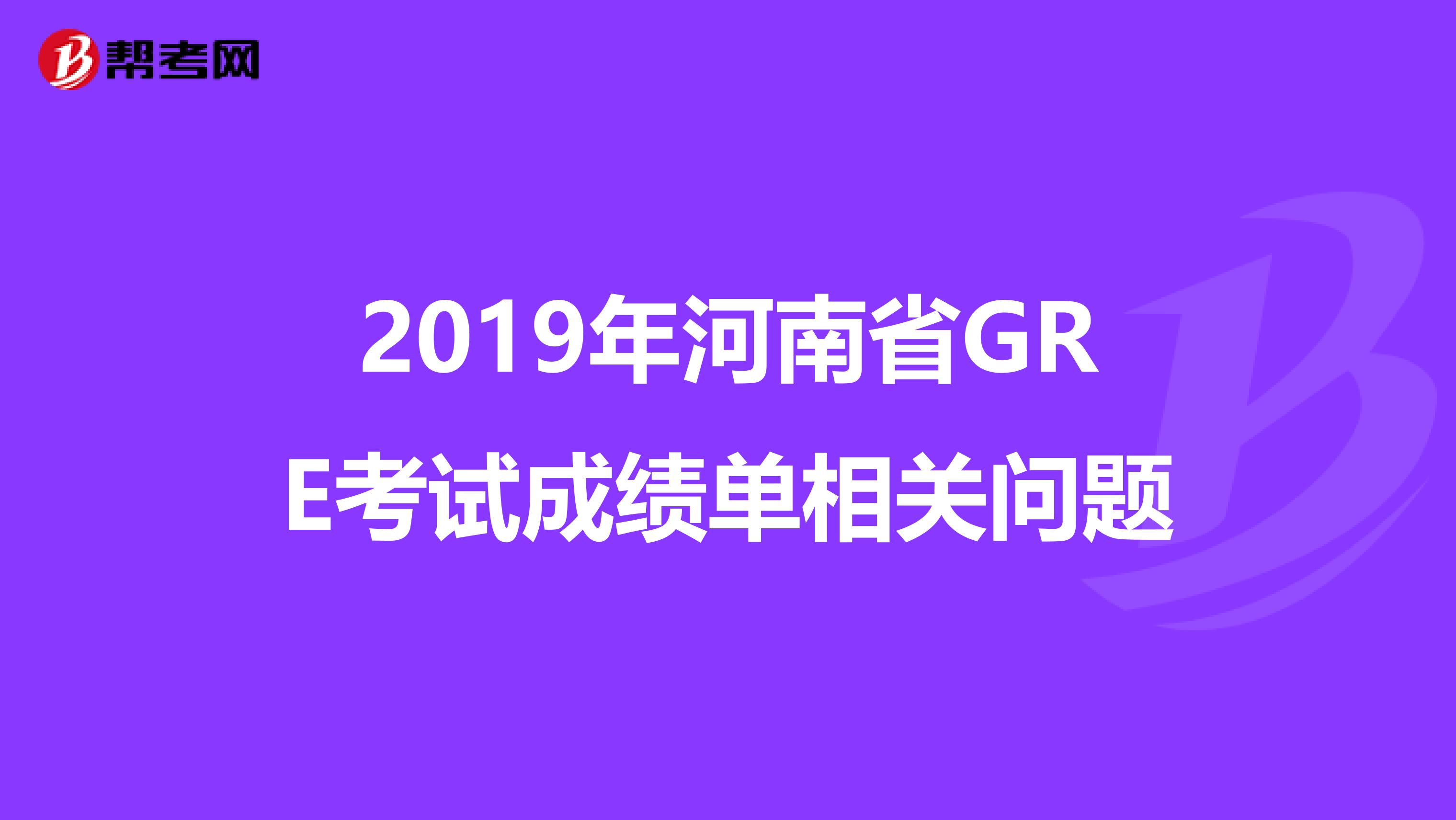 2019年河南省GRE考试成绩单相关问题