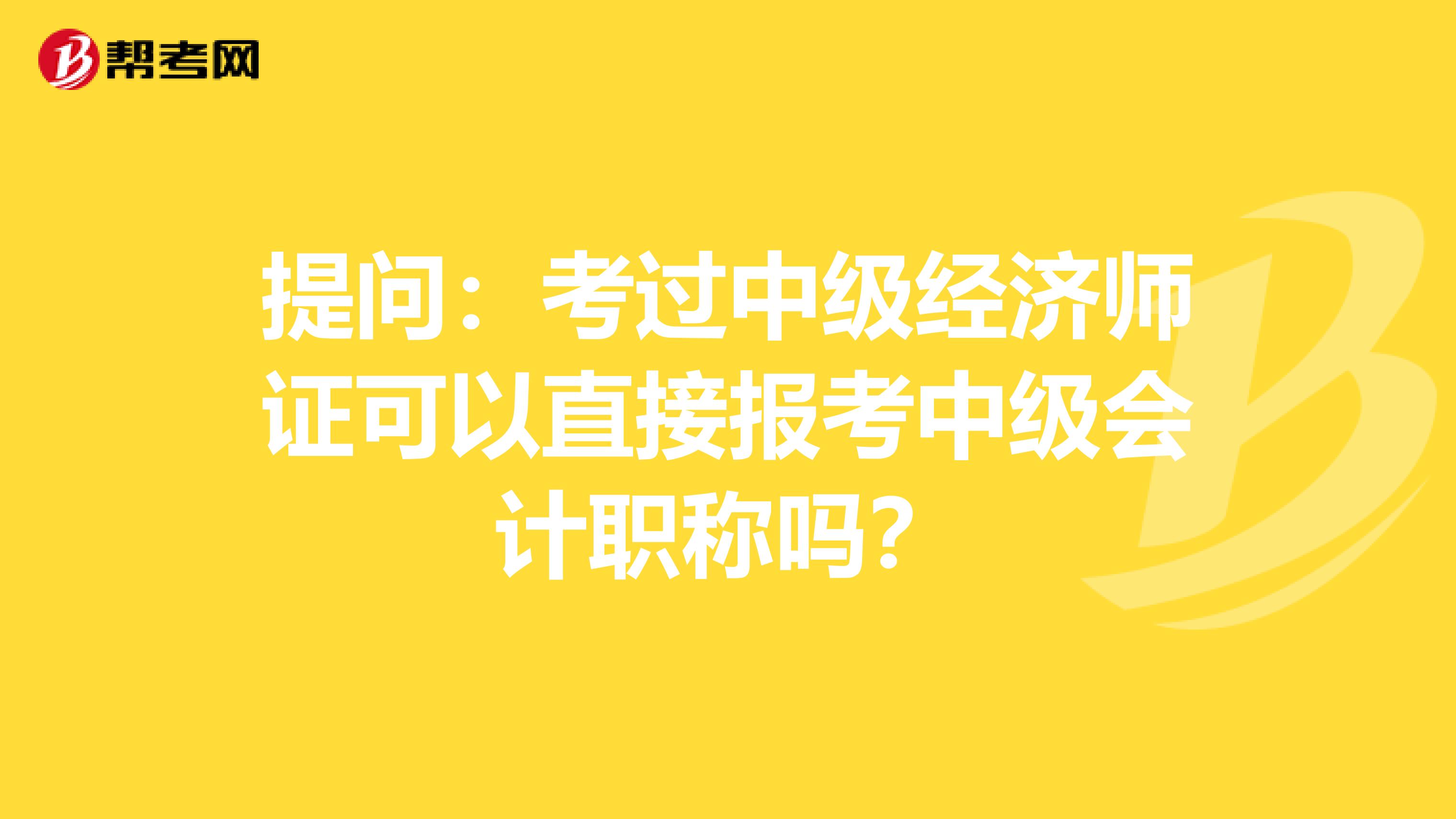 提问：考过中级经济师证可以直接报考中级会计职称吗？