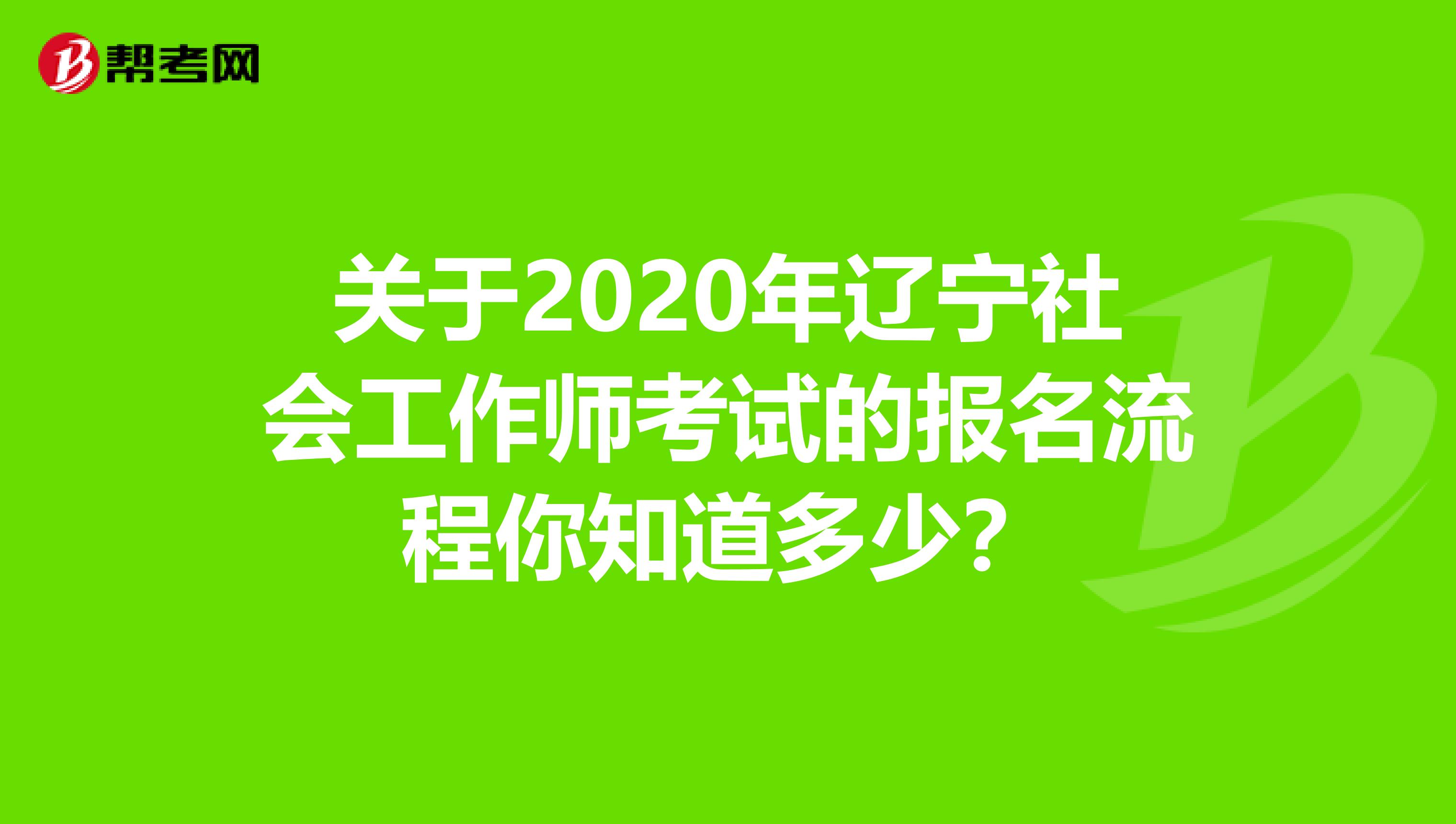 关于2020年辽宁社会工作师考试的报名流程你知道多少？