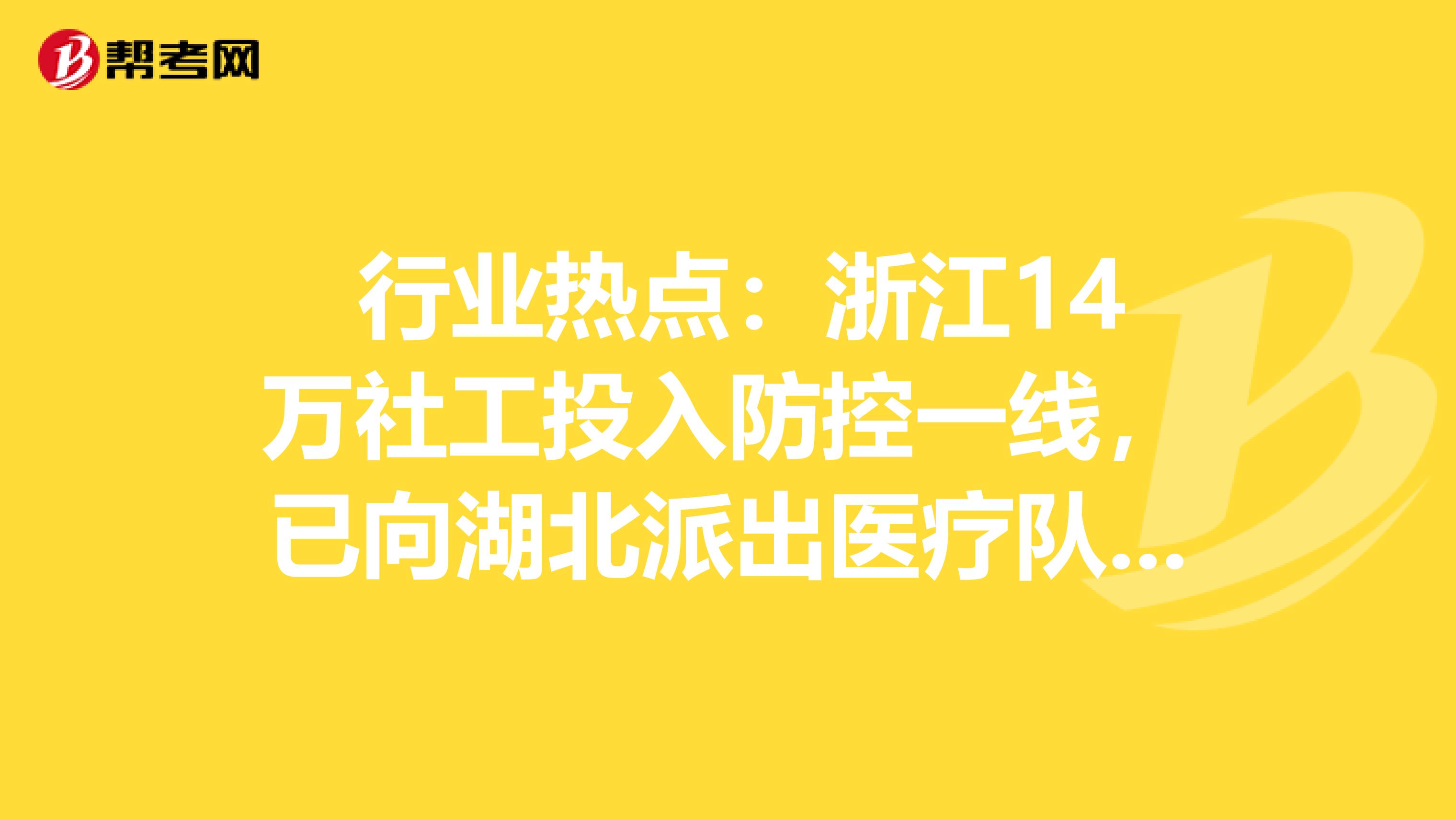  行业热点：浙江14万社工投入防控一线，已向湖北派出医疗队360余人