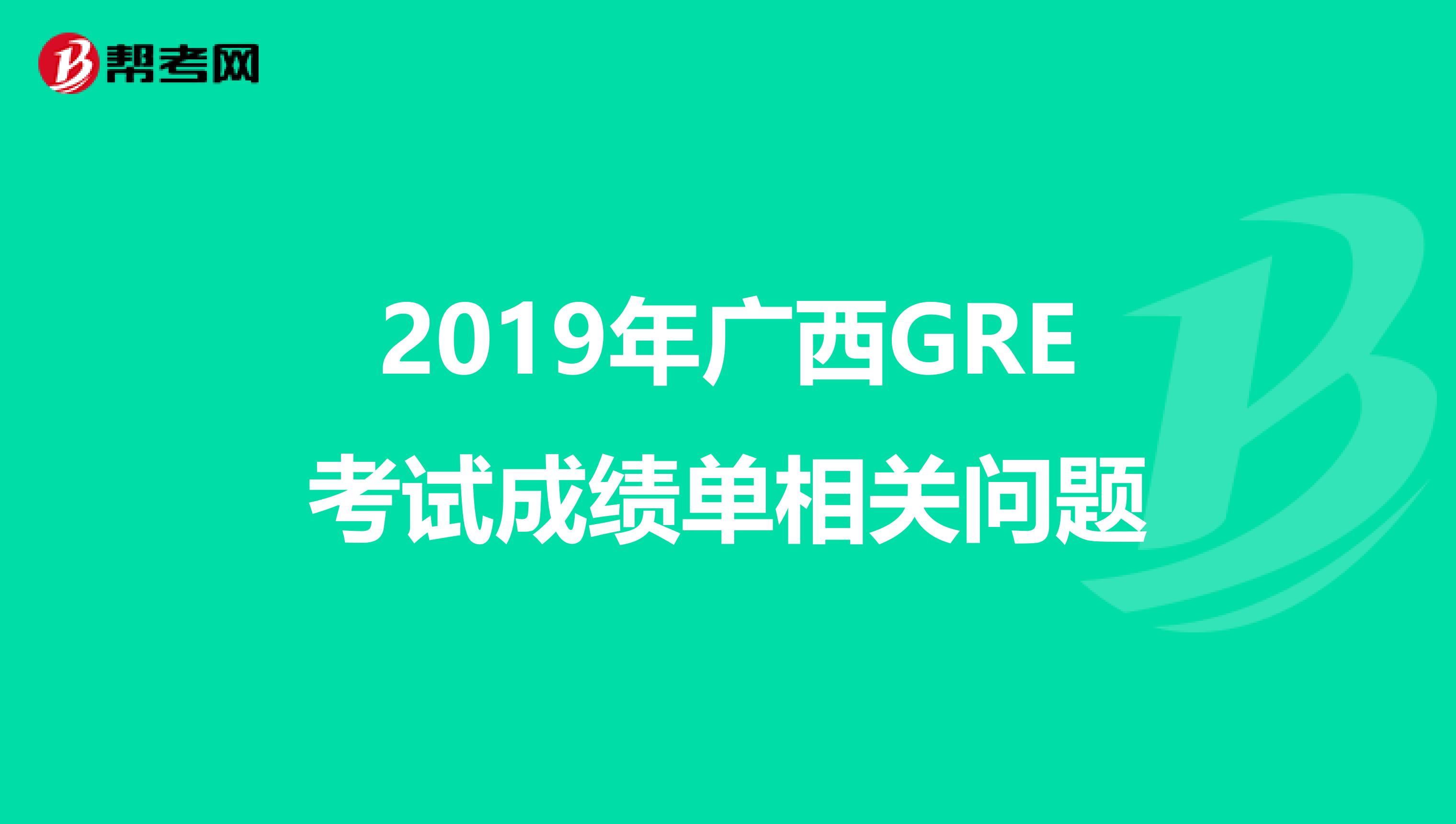 2019年广西GRE考试成绩单相关问题