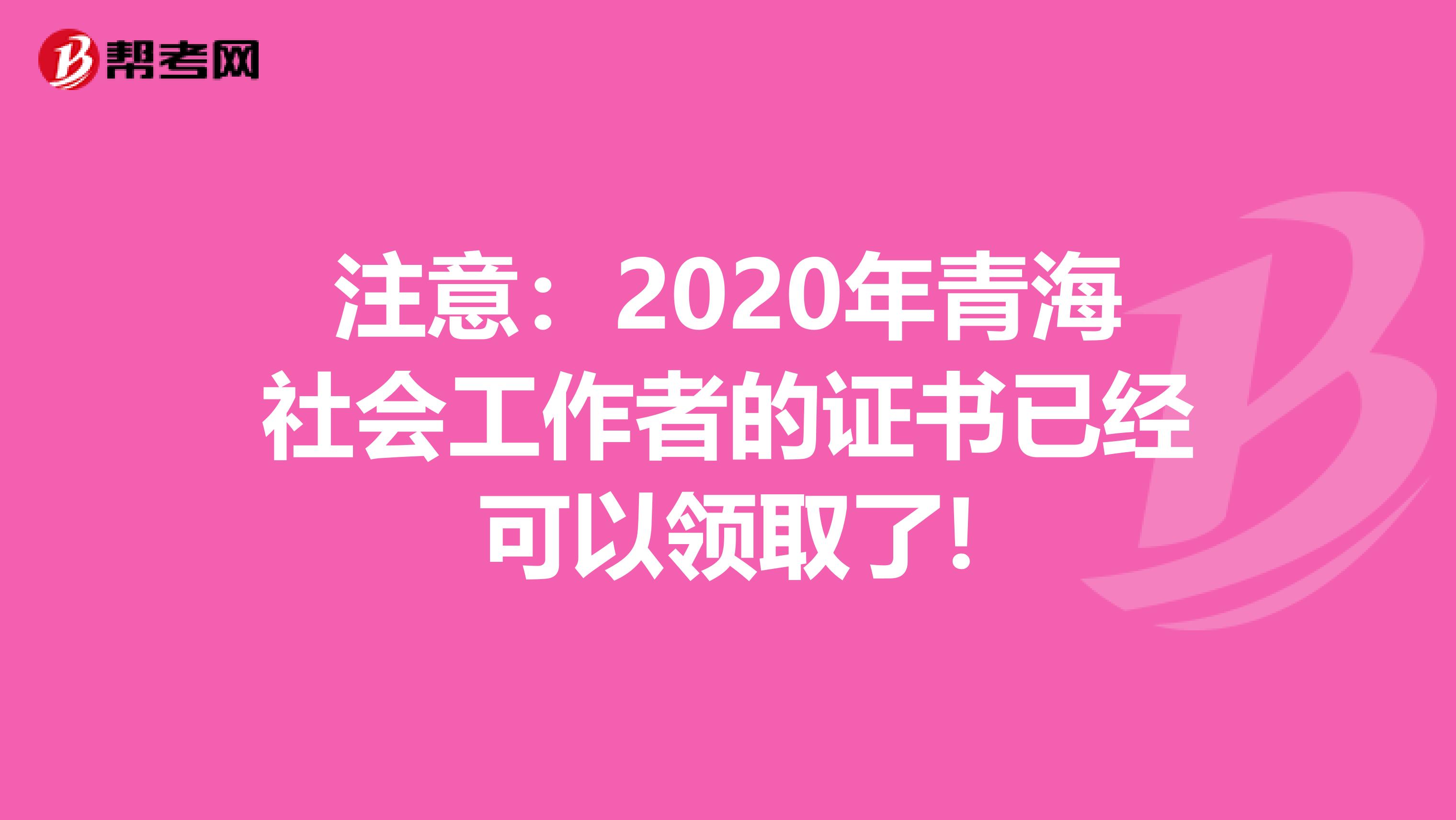 注意：2020年青海社会工作者的证书已经可以领取了!